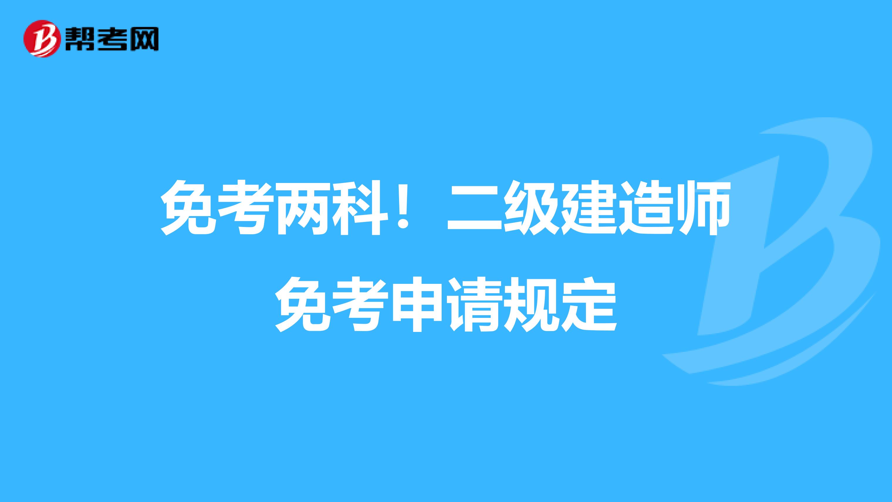 免考两科！二级建造师免考申请规定