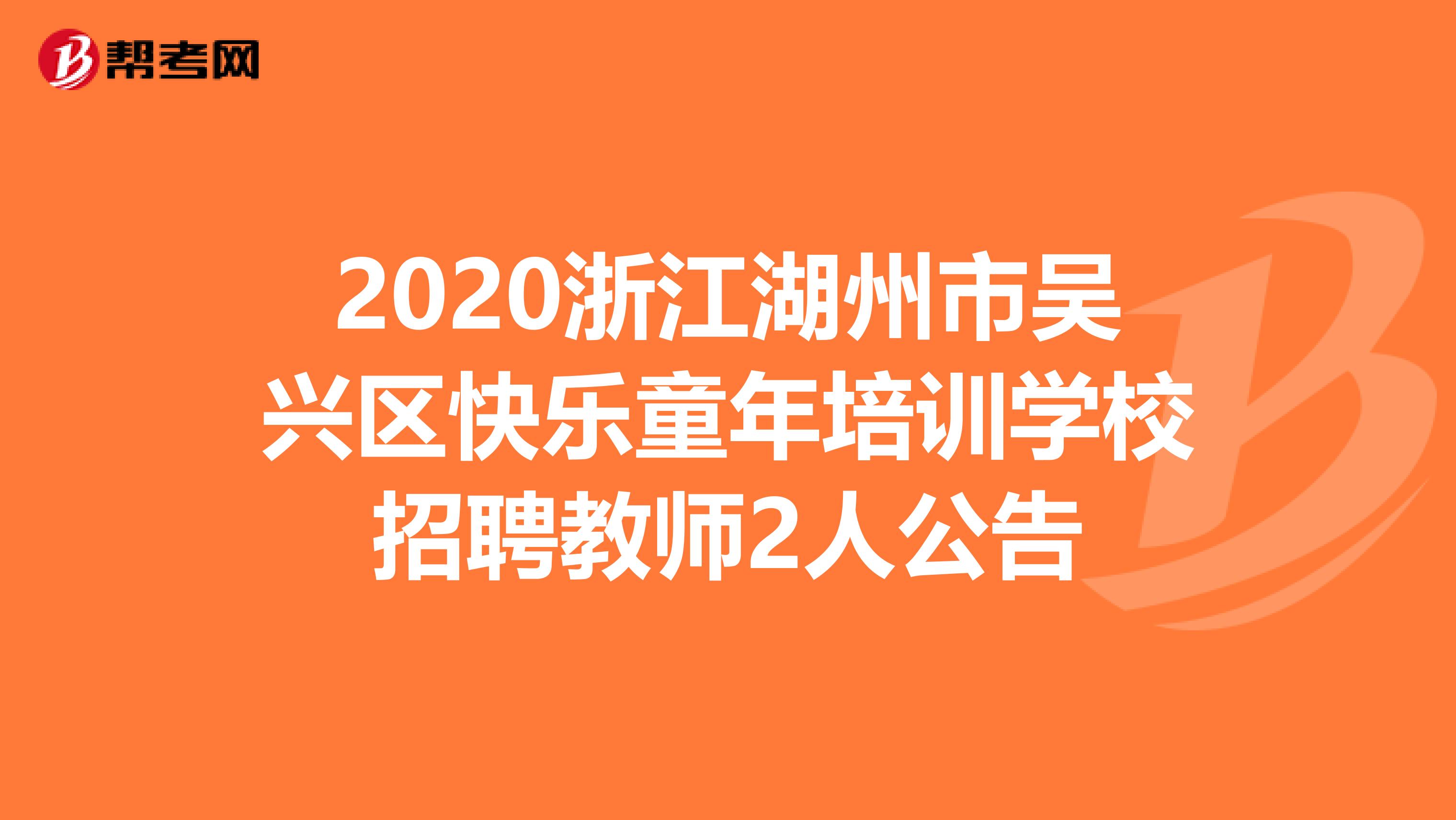 2020浙江湖州市吴兴区快乐童年培训学校招聘教师2人公告