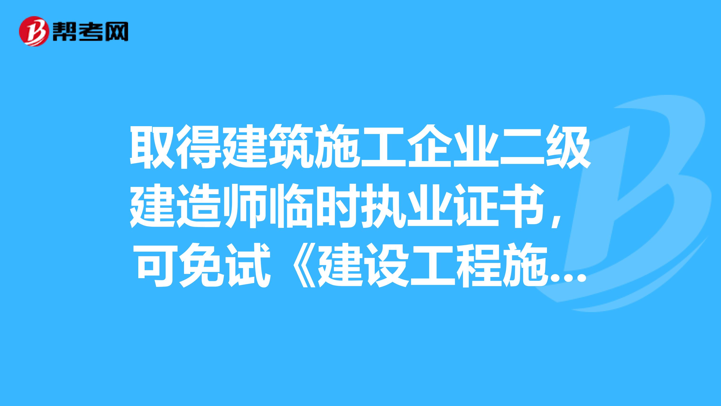 取得建筑施工企业二级建造师临时执业证书，可免试《建设工程施工管理》
