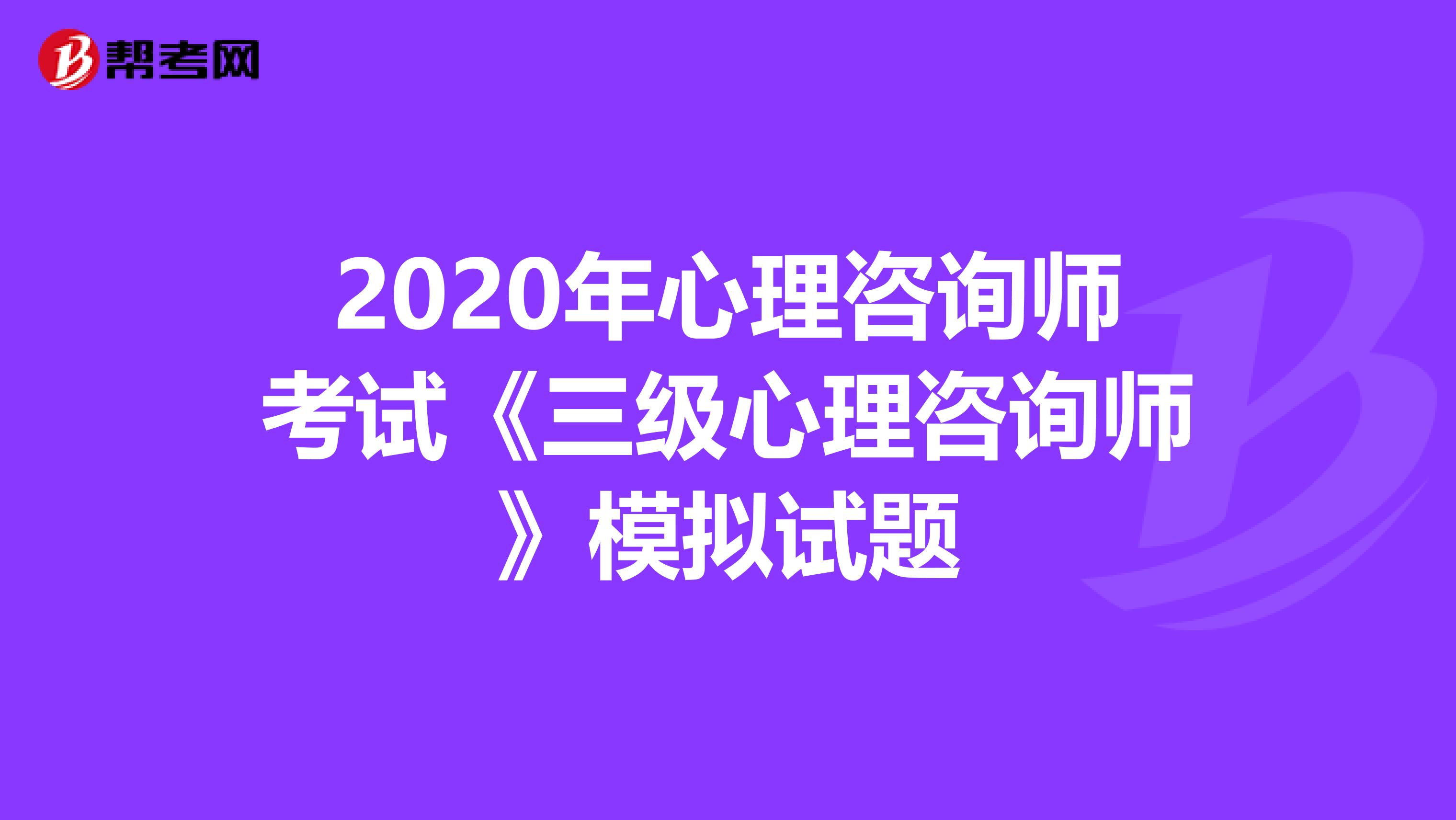 2020年心理咨詢師考試《三級心理咨詢師》模擬試題