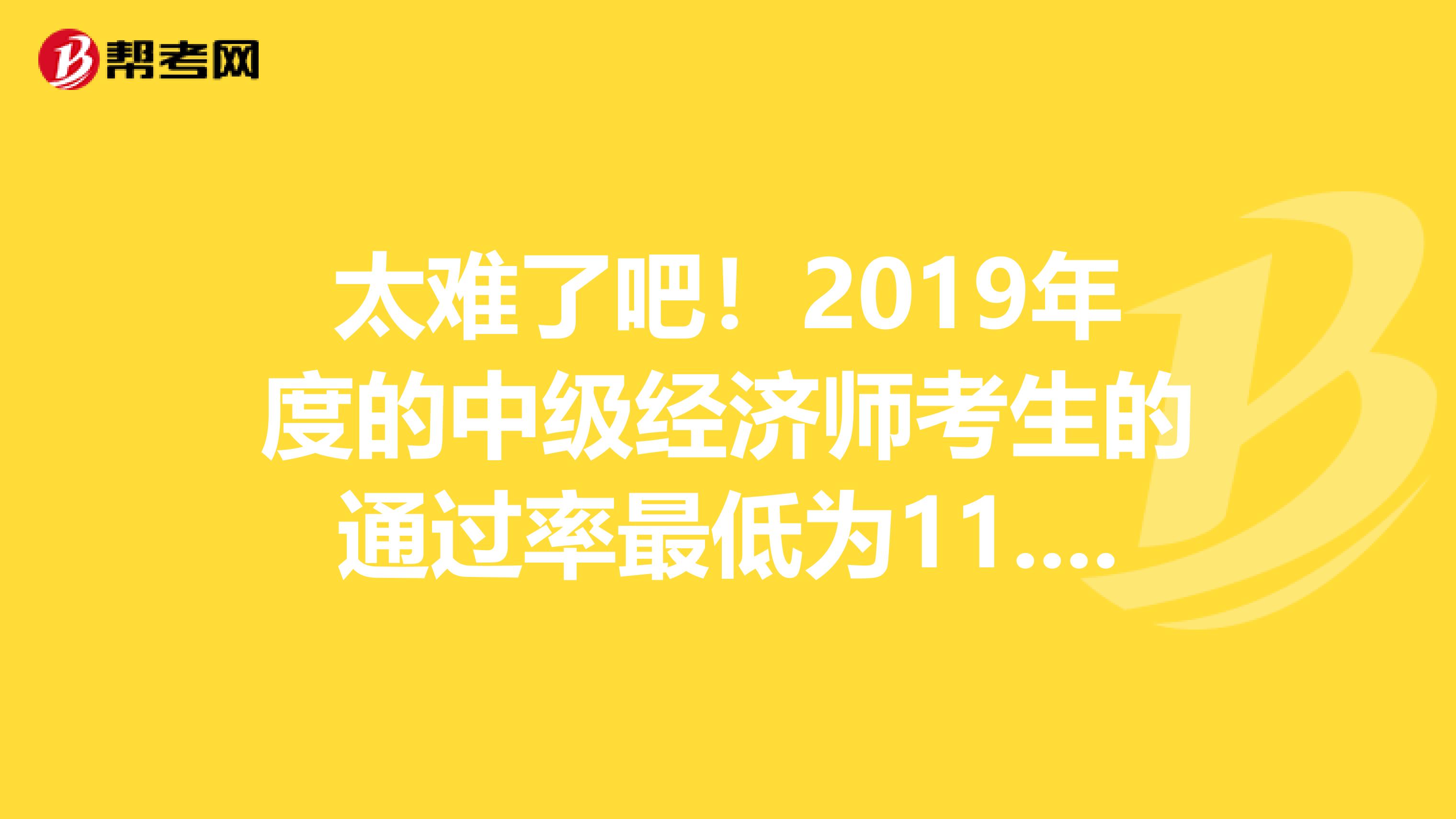 太难了吧！2019年度的中级经济师考生的通过率最低为11.1%