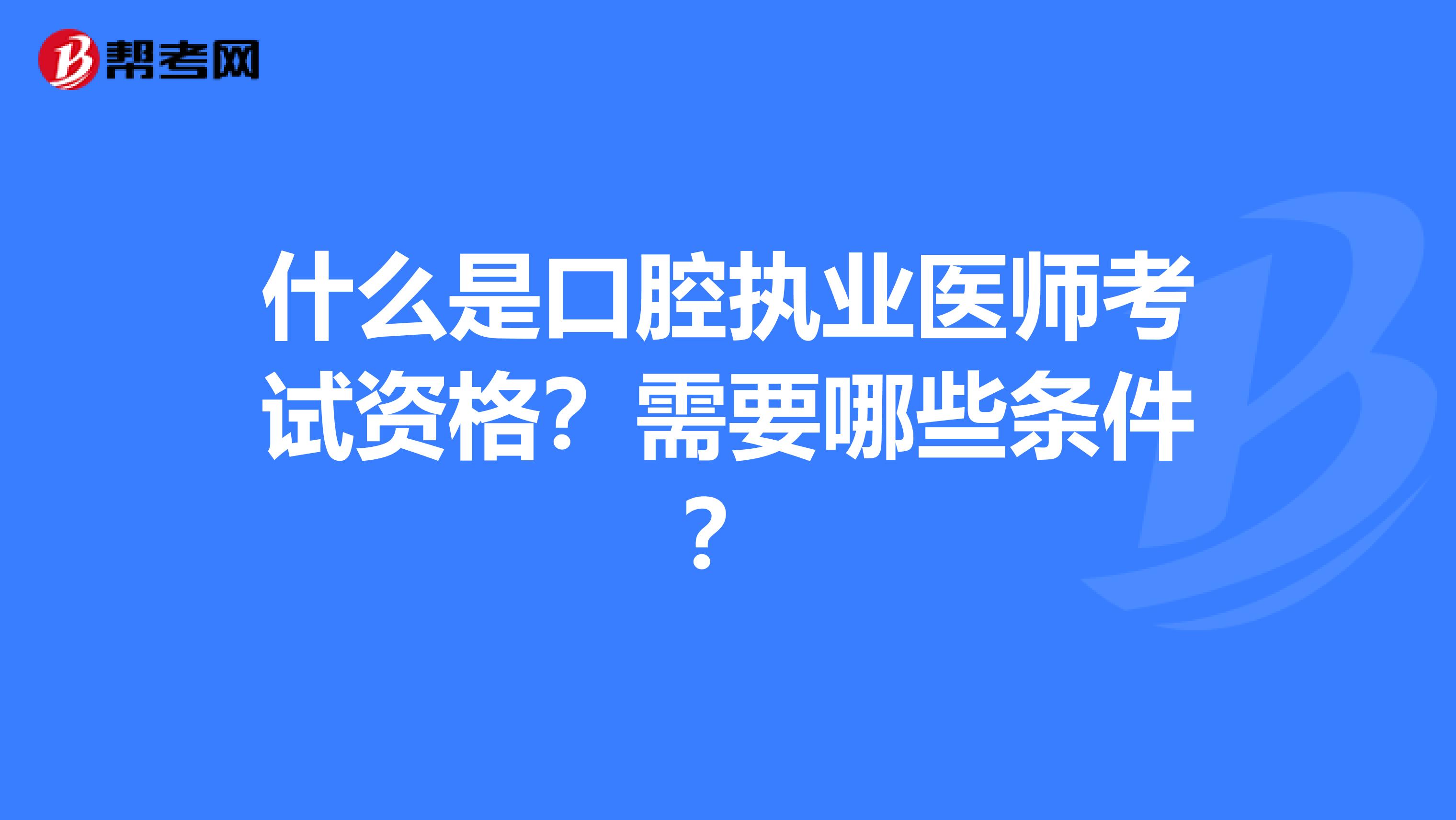 什么是口腔執業醫師考試資格？需要哪些條件？