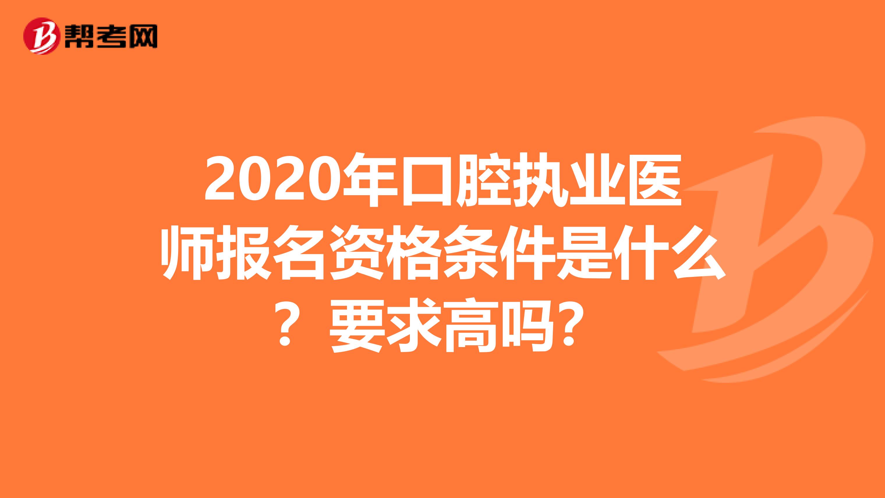 2020年口腔执业医师报名资格条件是什么？要求高吗？