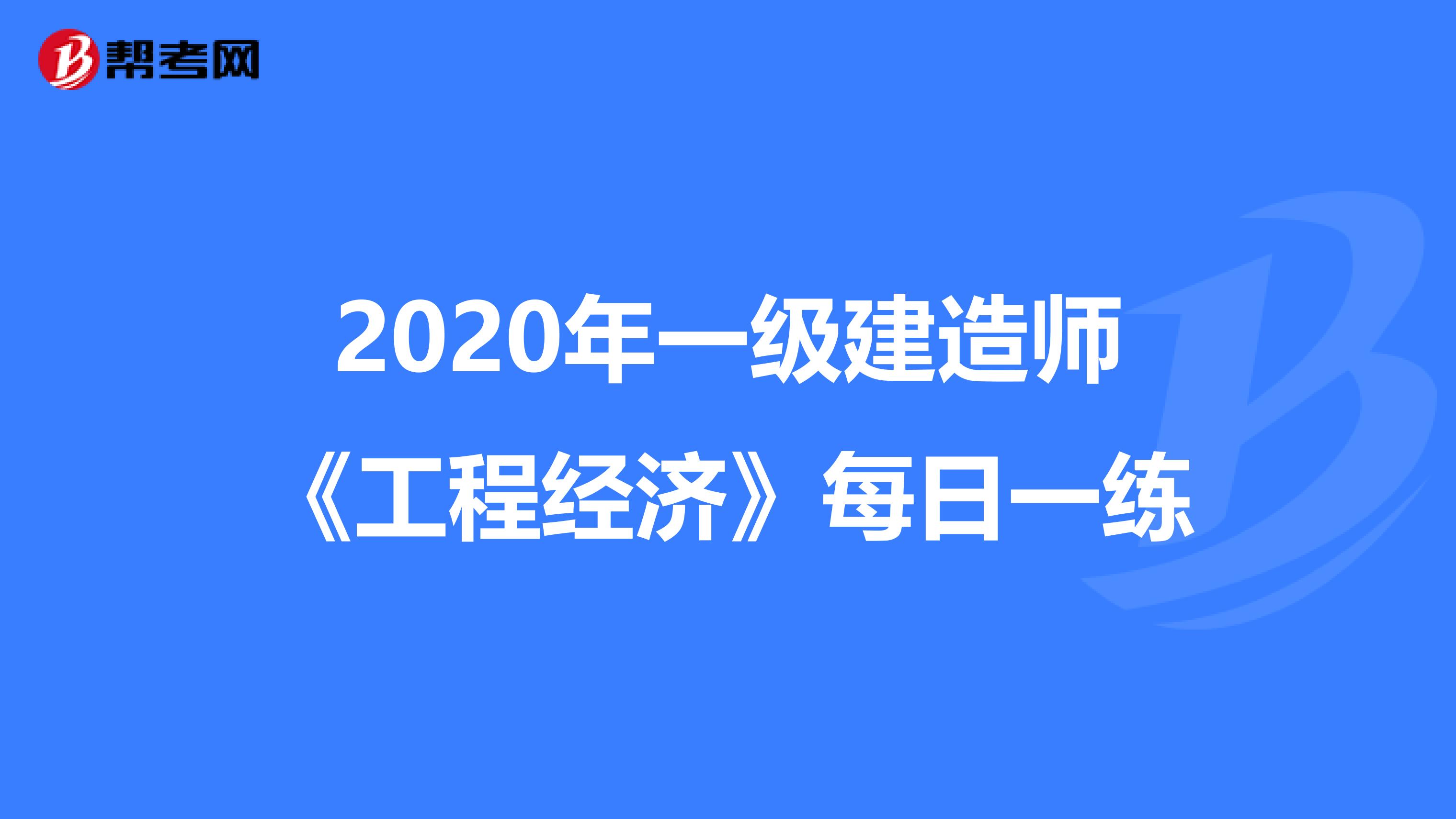 2020年一级建造师《工程经济》每日一练