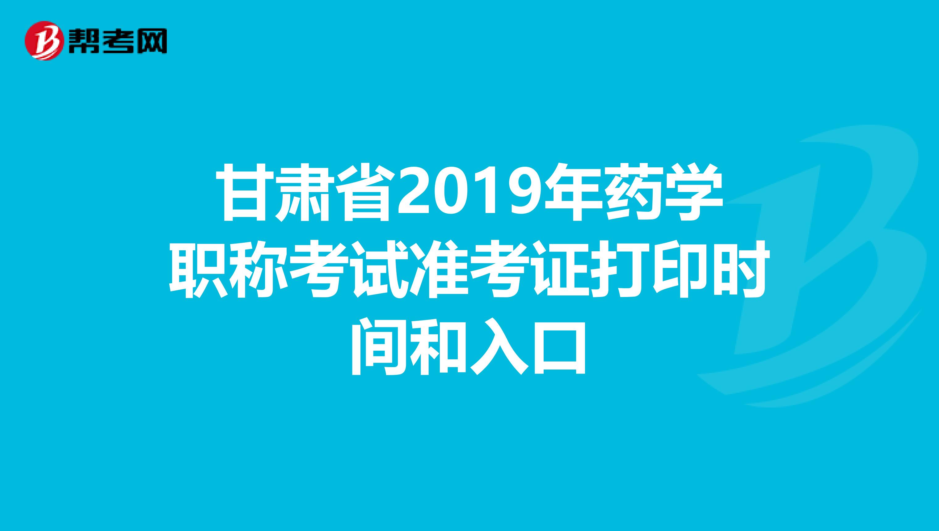 甘肃省2019年药学职称考试准考证打印时间和入口