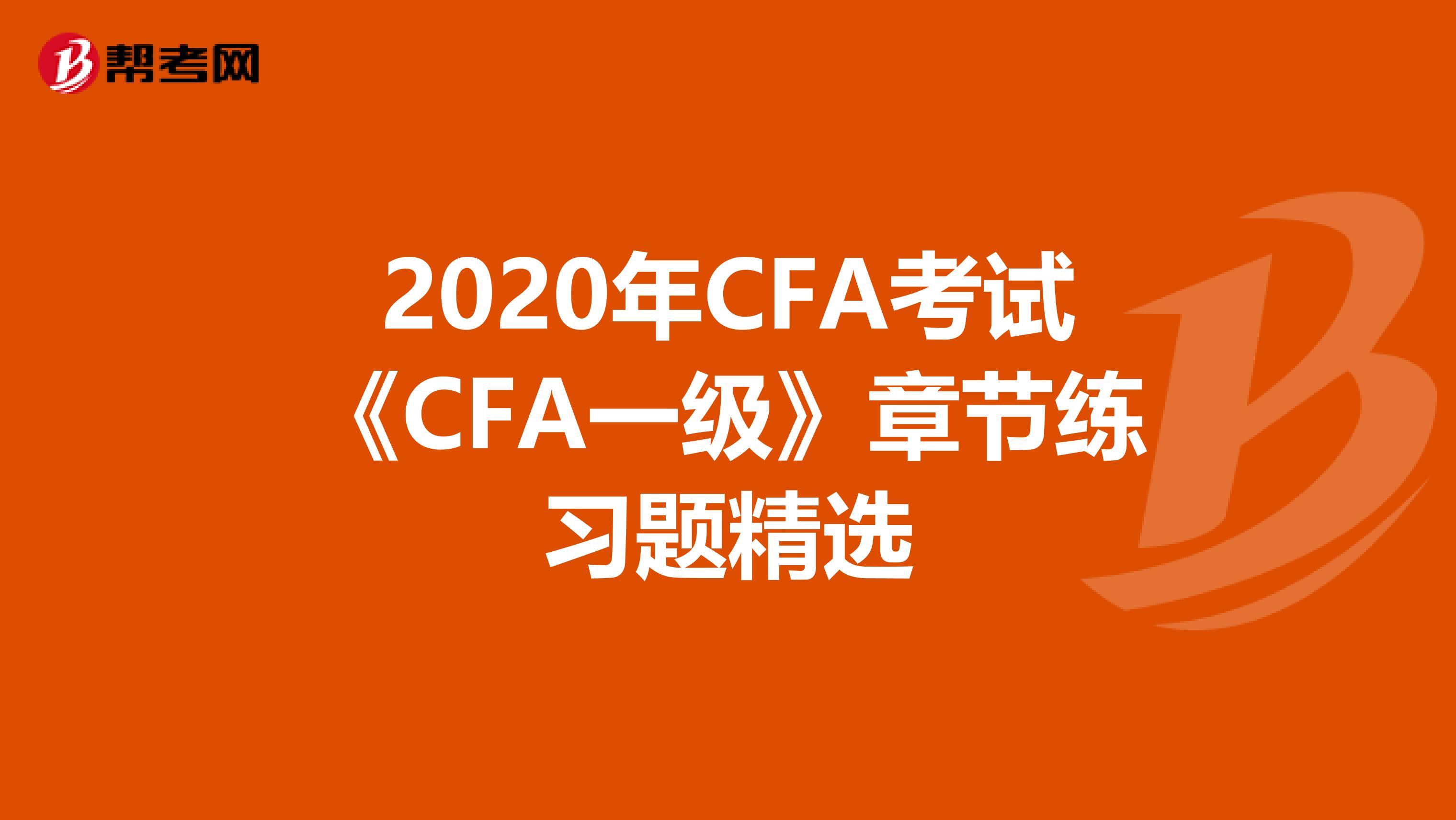 2020年CFA考试《CFA一级》章节练习题精选
