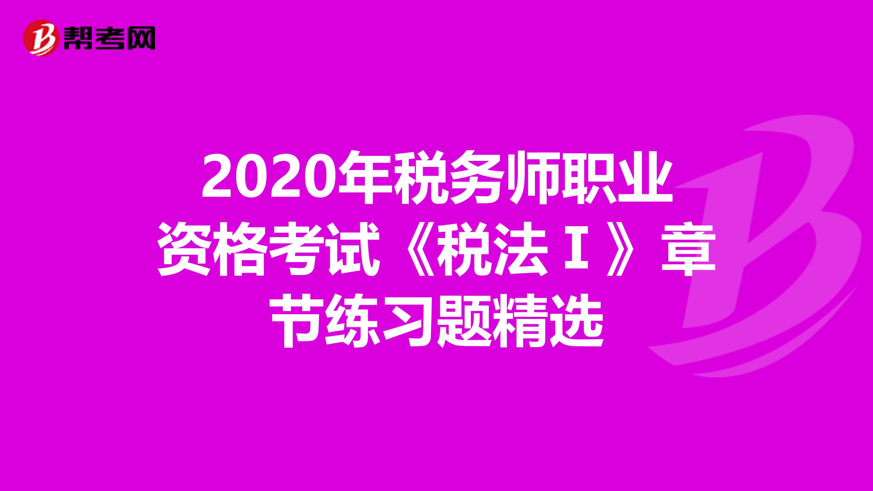 2020年税务师职业资格考试《税法Ⅰ》章节练习题精选