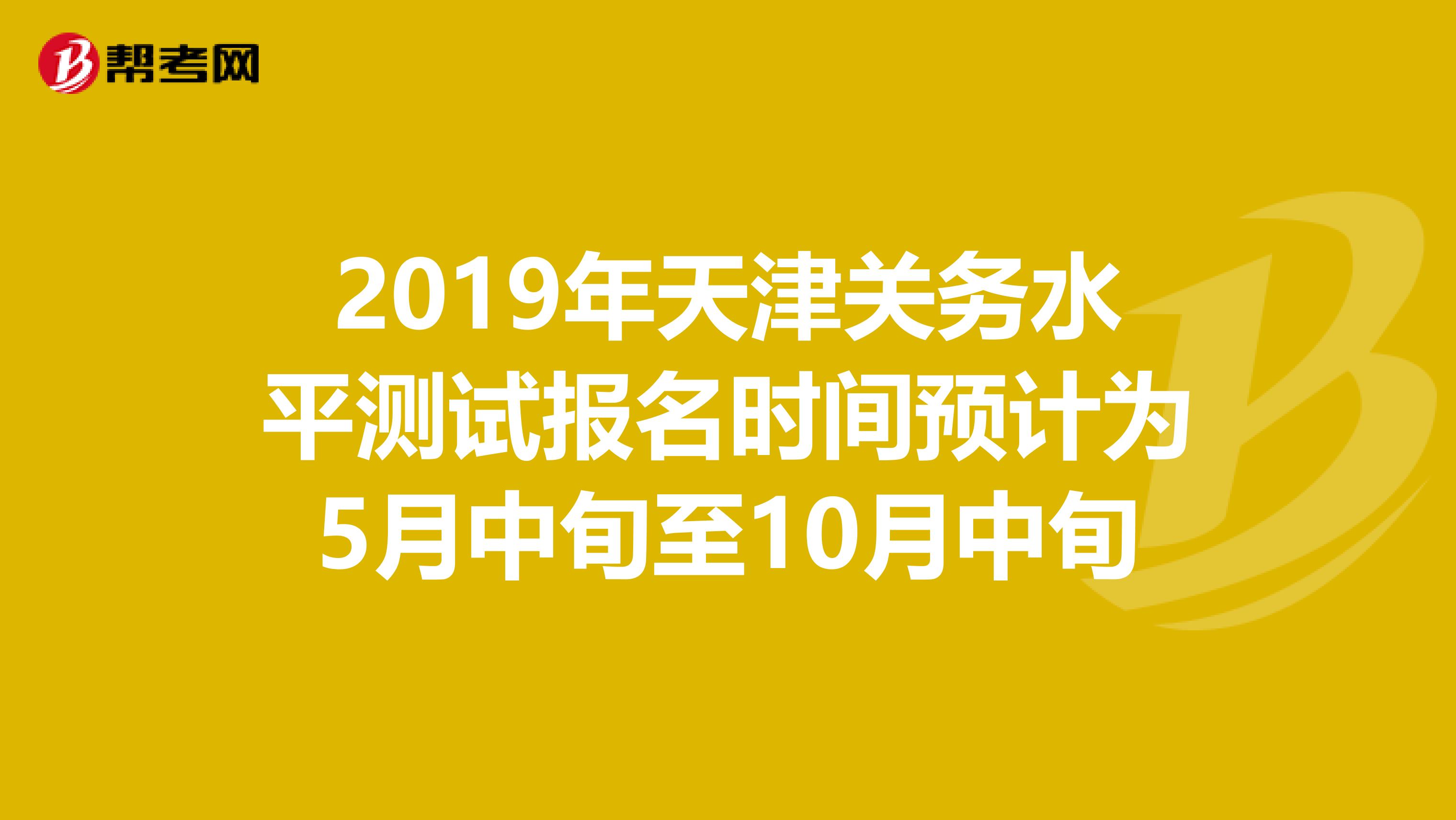 2019年天津关务水平测试报名时间预计为5月中旬至10月中旬