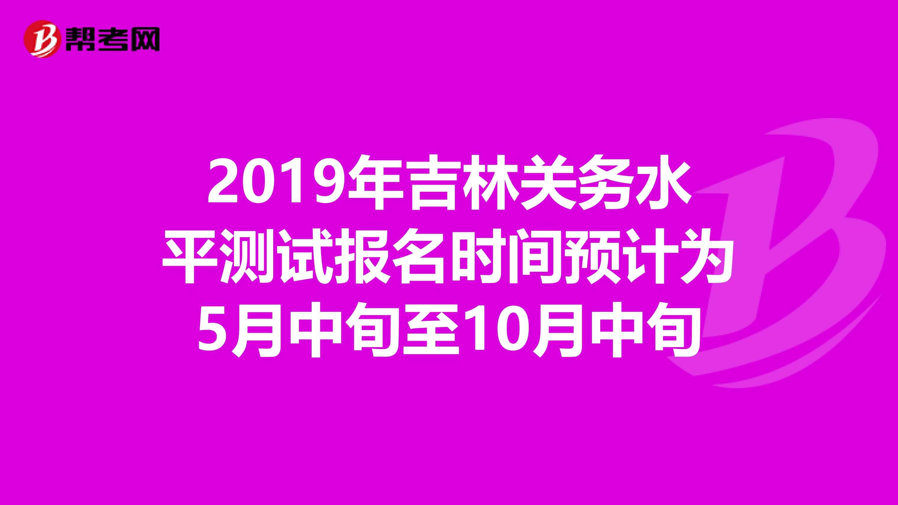 2019年吉林关务水平测试报名时间预计为5月中旬至10月中旬