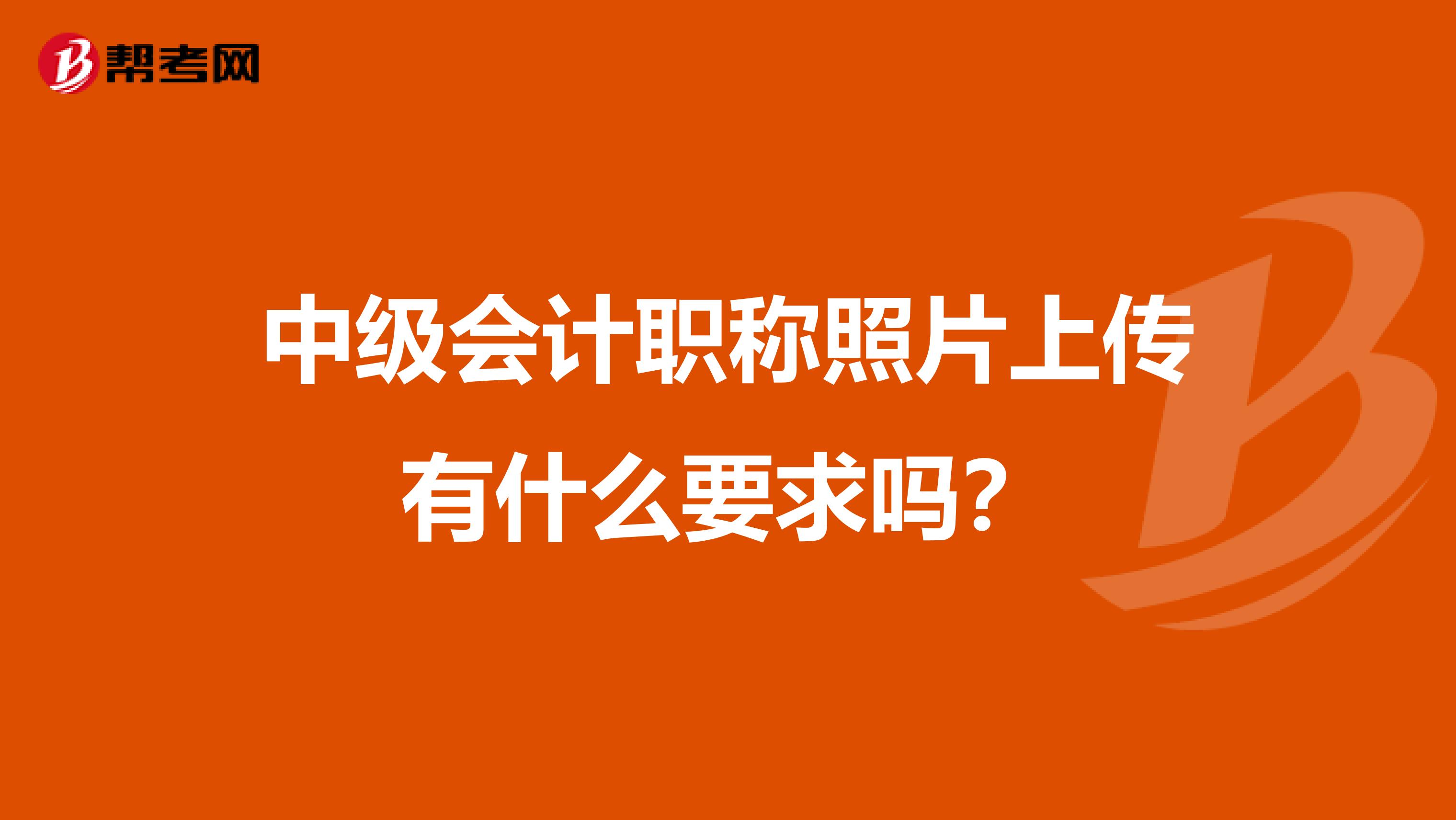 中级会计职称照片上传有什么要求吗？