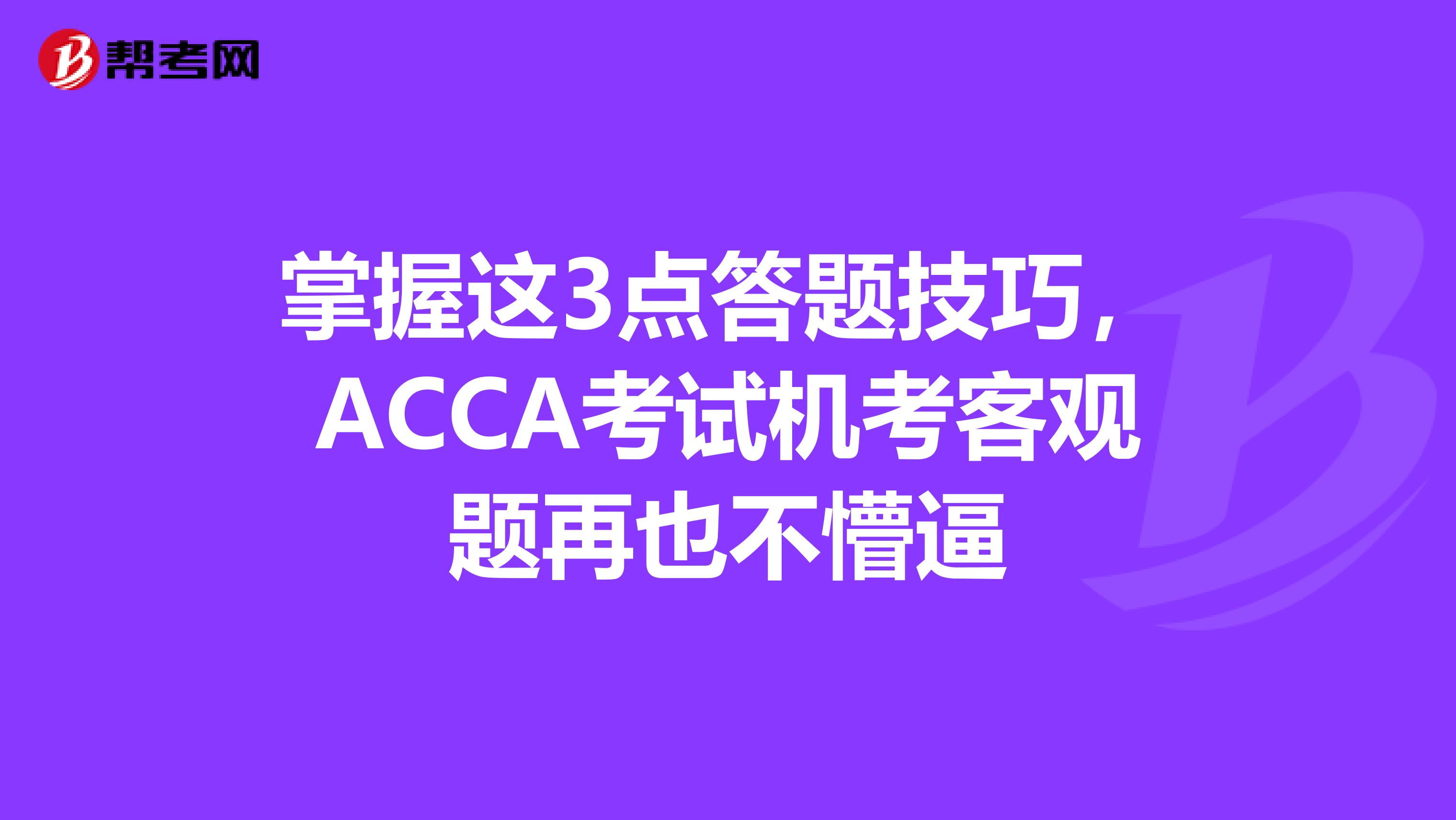 掌握这3点答题技巧，ACCA考试机考客观题再也不懵逼