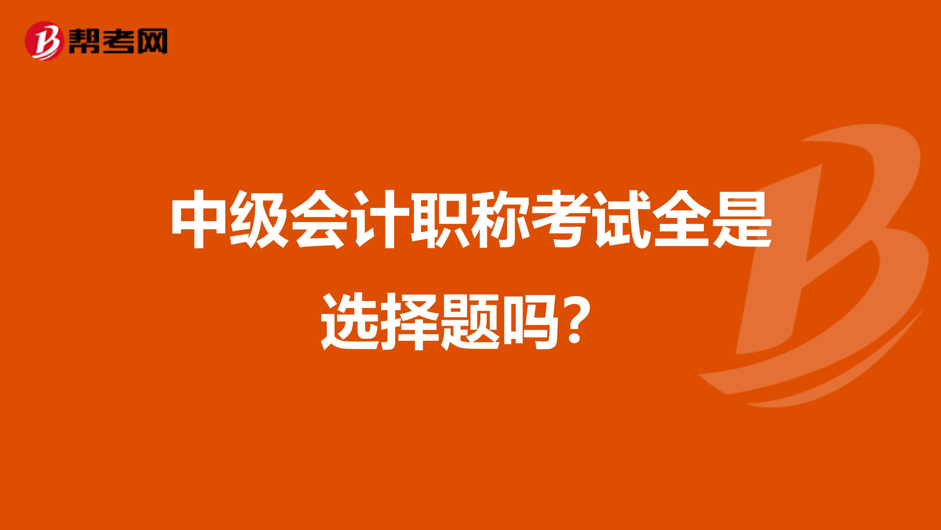 中级会计职称考试全是选择题吗？