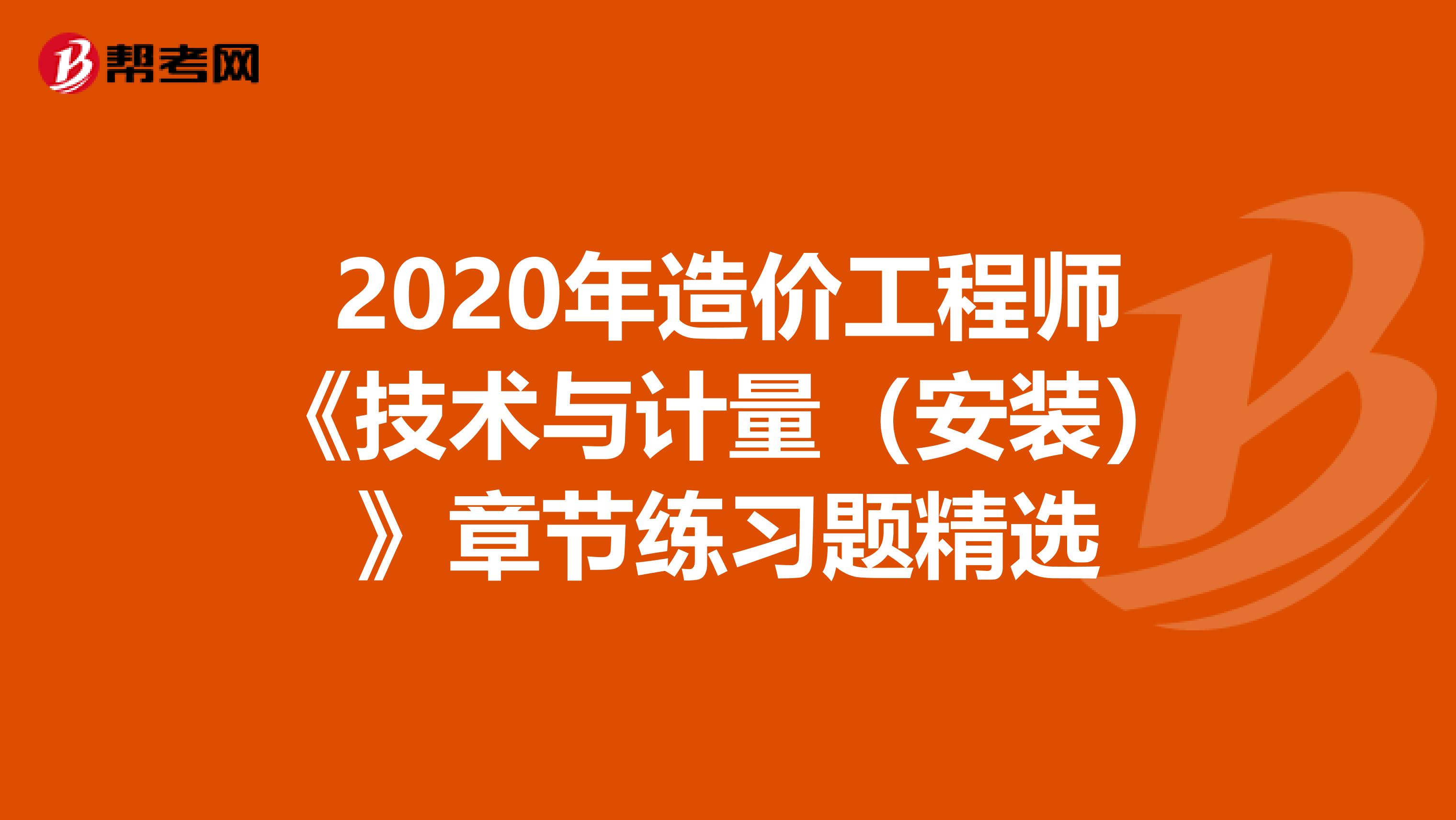2020年造价工程师《技术与计量（安装）》章节练习题精选
