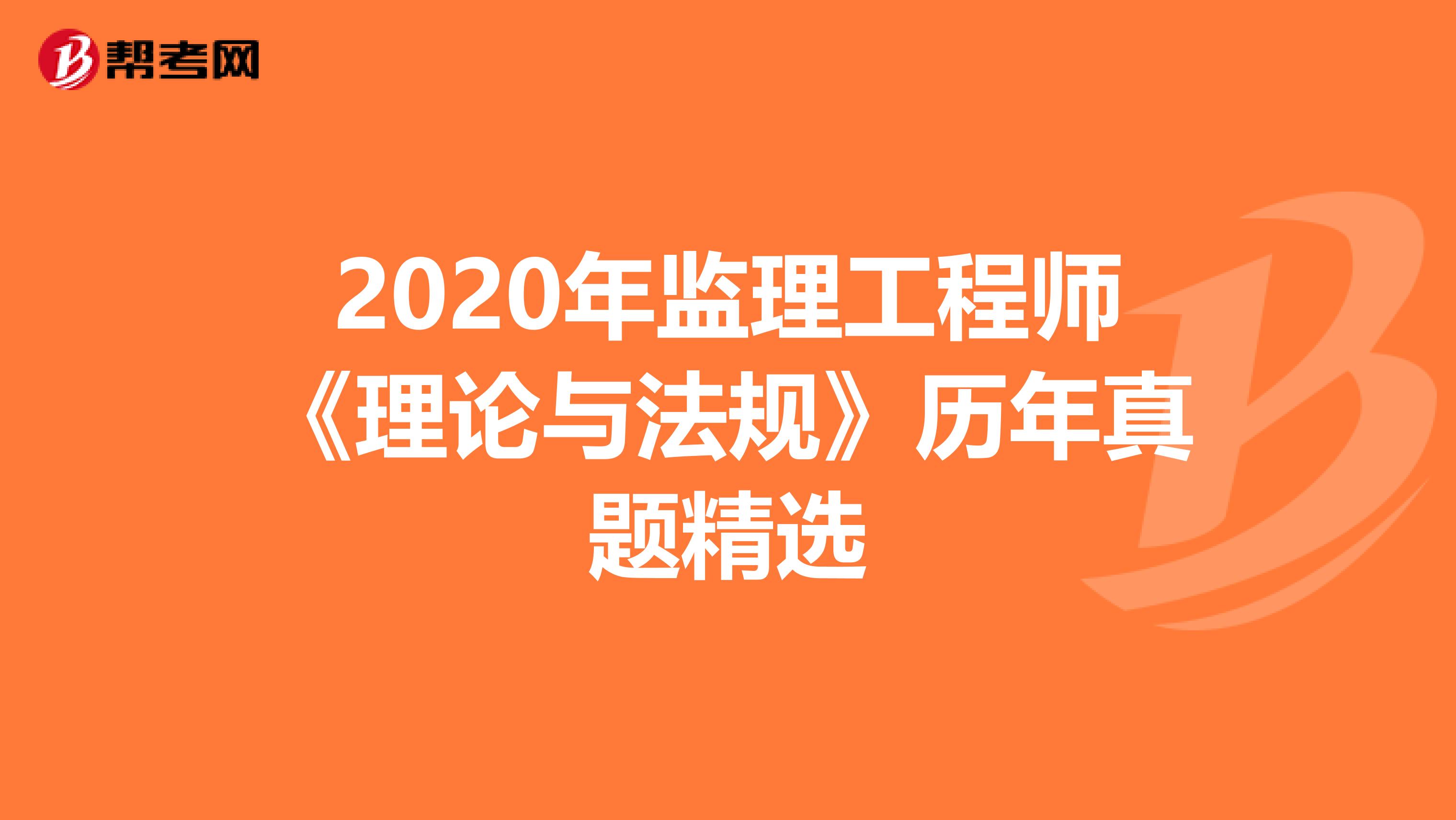 2020年监理工程师《理论与法规》历年真题精选