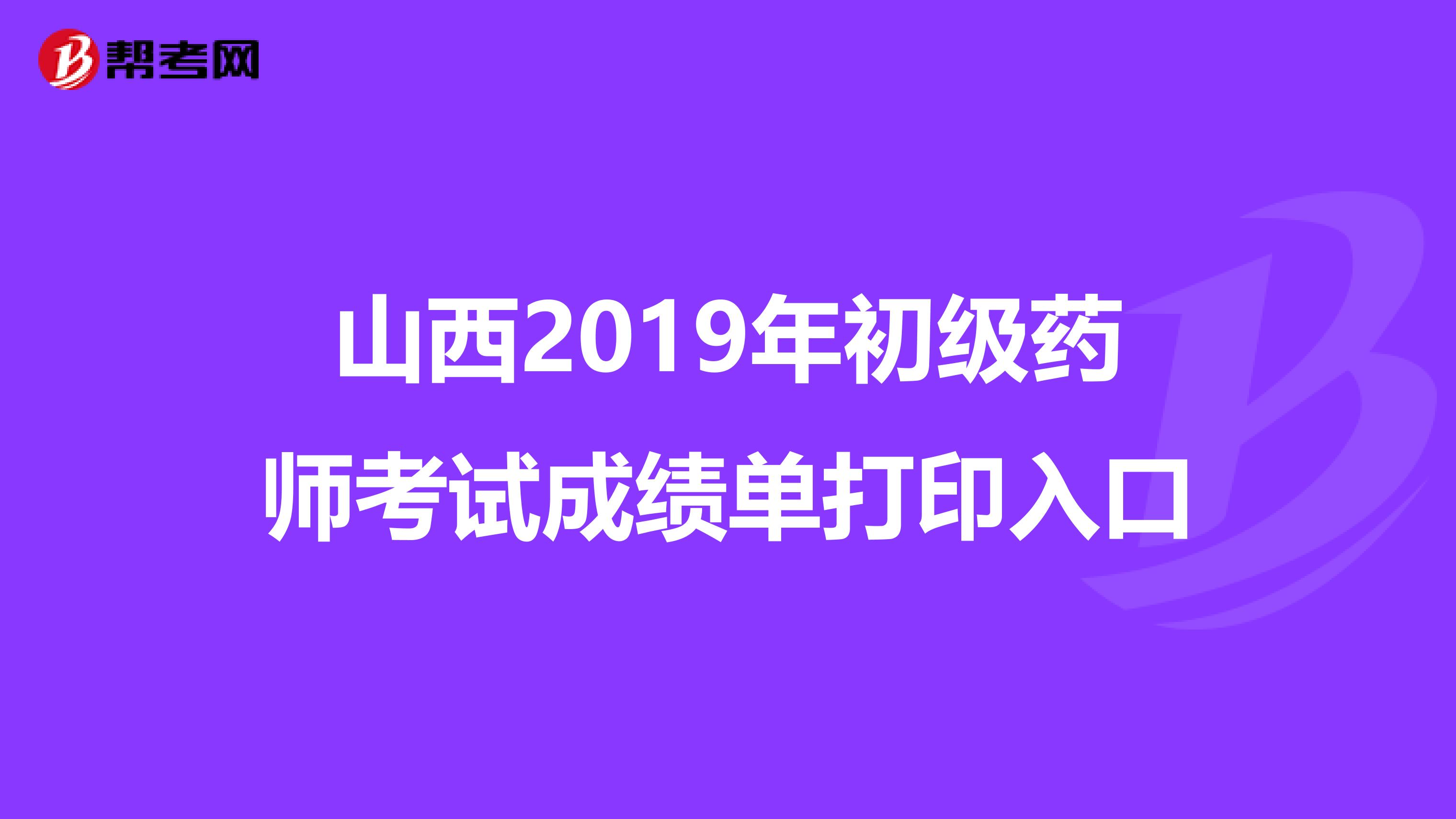 山西2019年初级药师考试成绩单打印入口