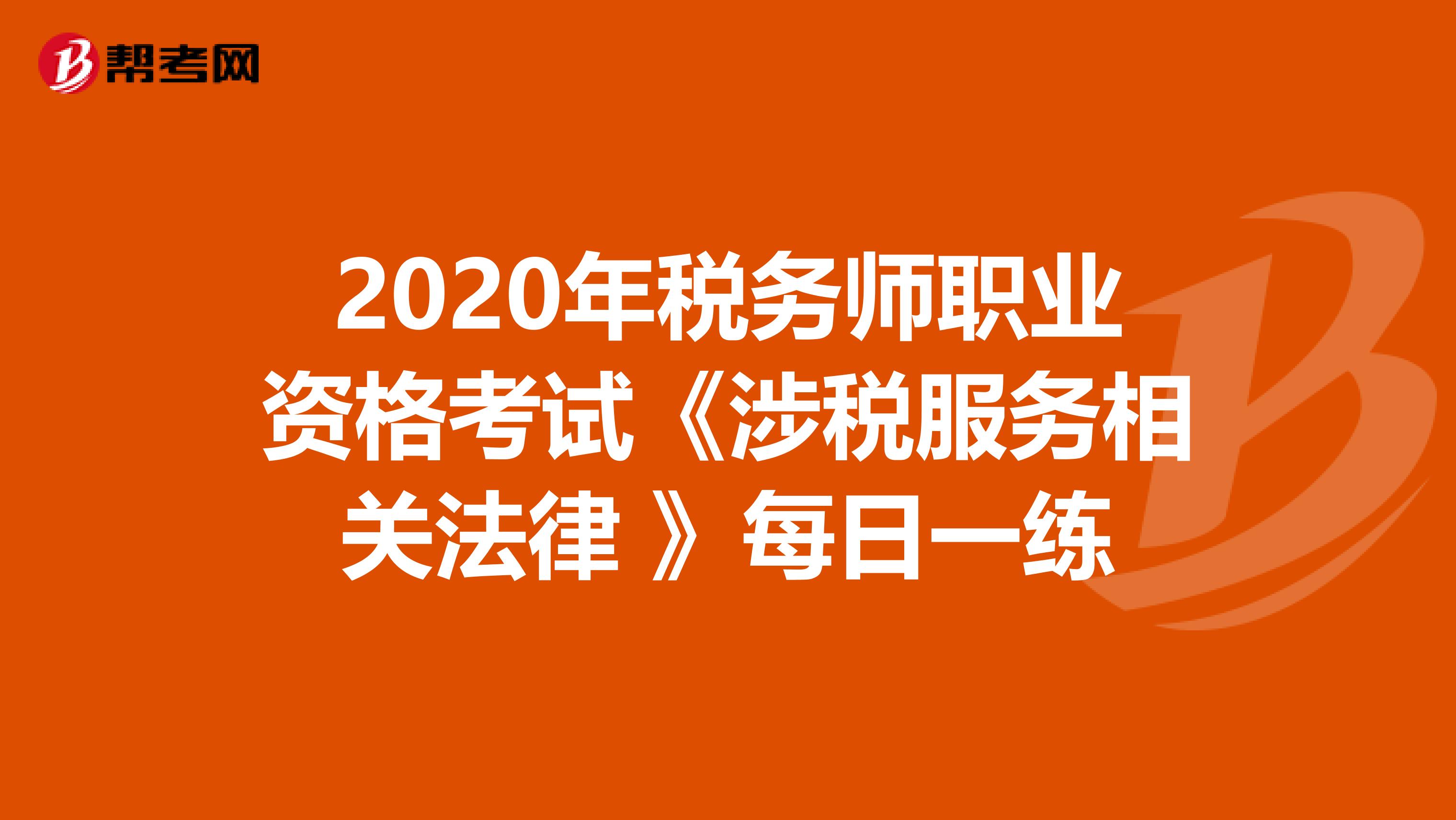 2020年税务师职业资格考试《涉税服务相关法律 》每日一练