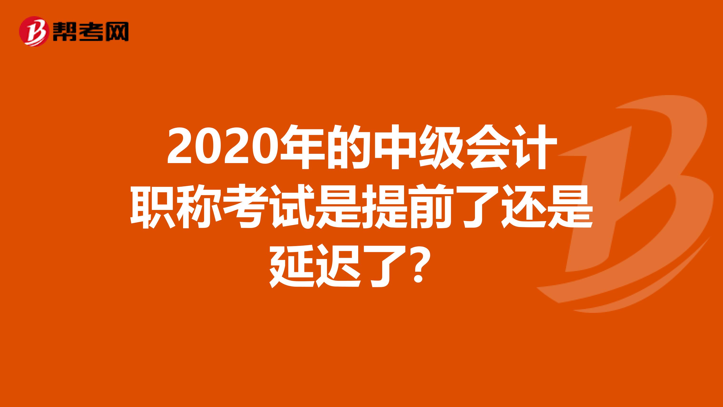 2020年的中级会计职称考试是提前了还是延迟了？