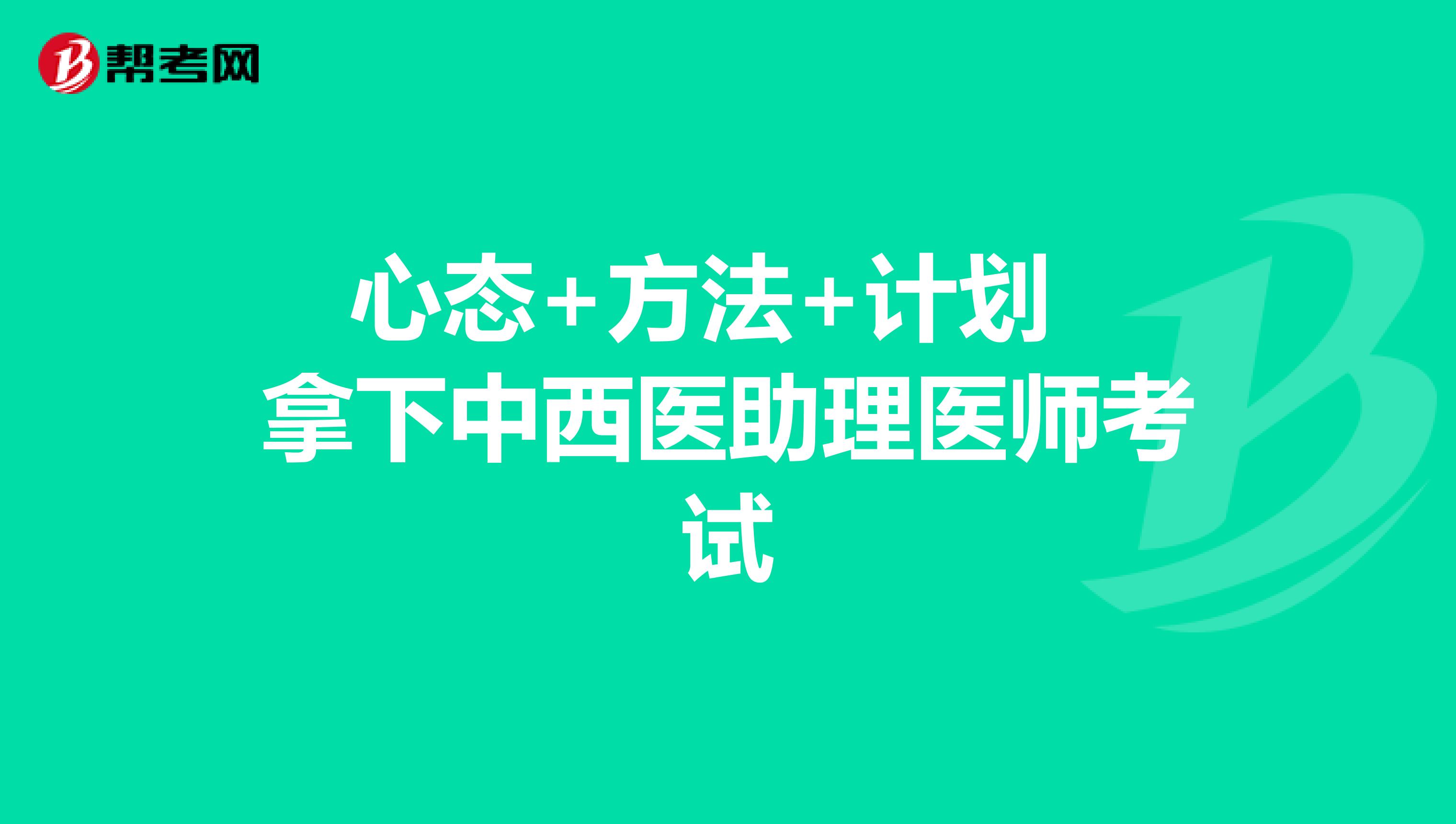 心态+方法+计划 拿下中西医助理医师考试