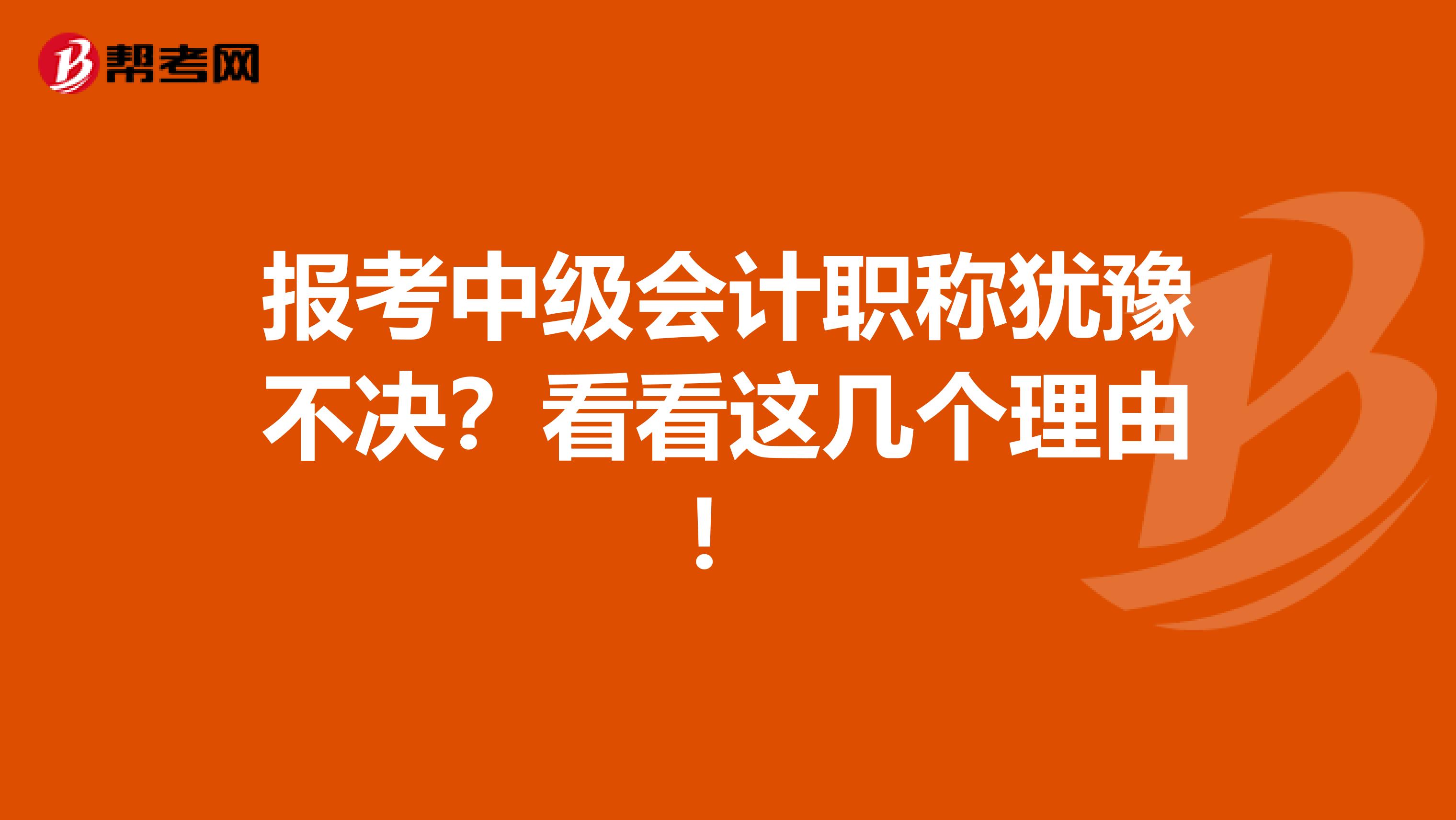 报考中级会计职称犹豫不决？看看这几个理由！