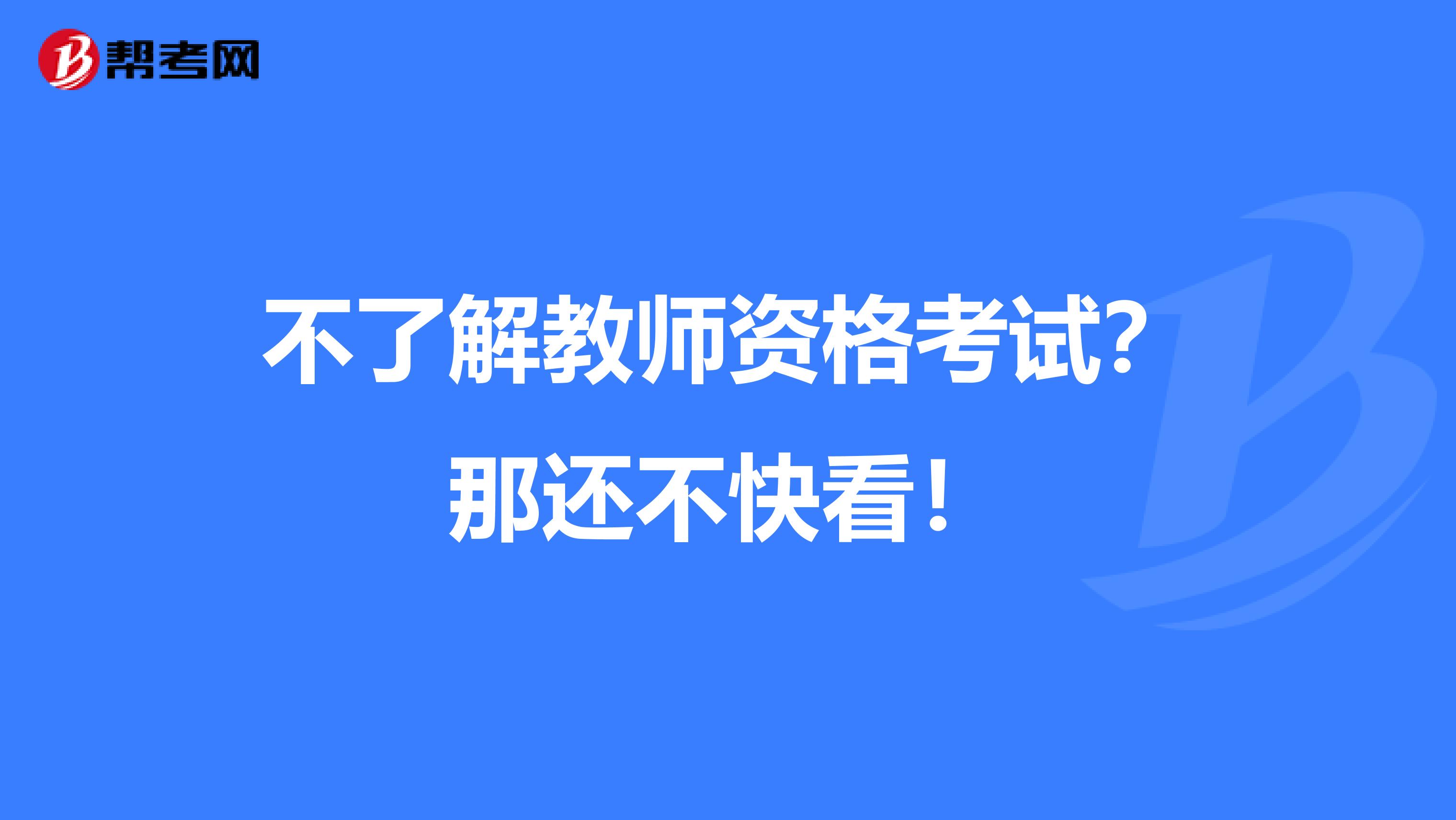 不了解教师资格考试？那还不快看！