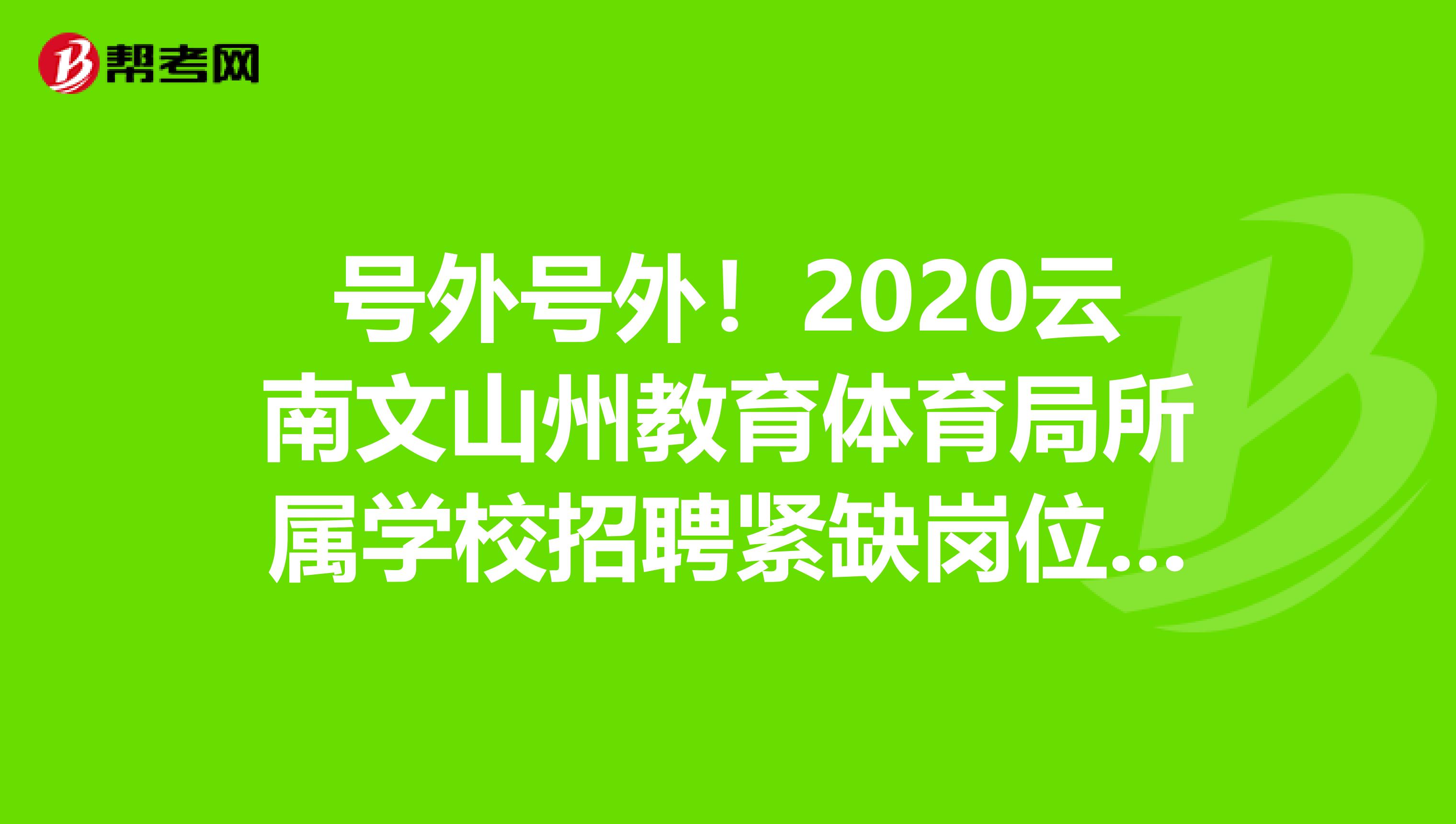 号外号外！2020云南文山州教育体育局所属学校招聘紧缺岗位教师12人公告