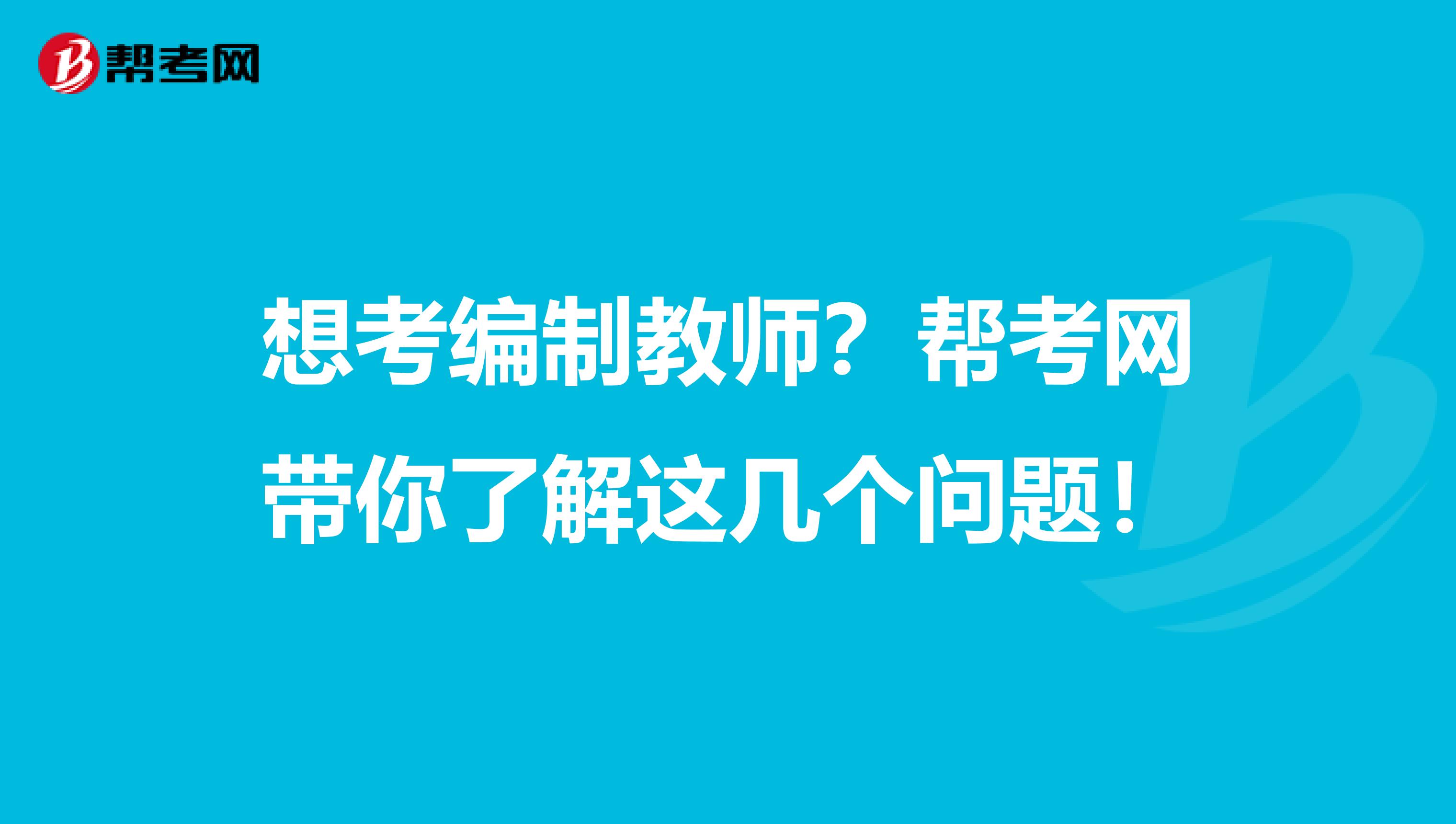 想考编制教师？帮考网带你了解这几个问题！