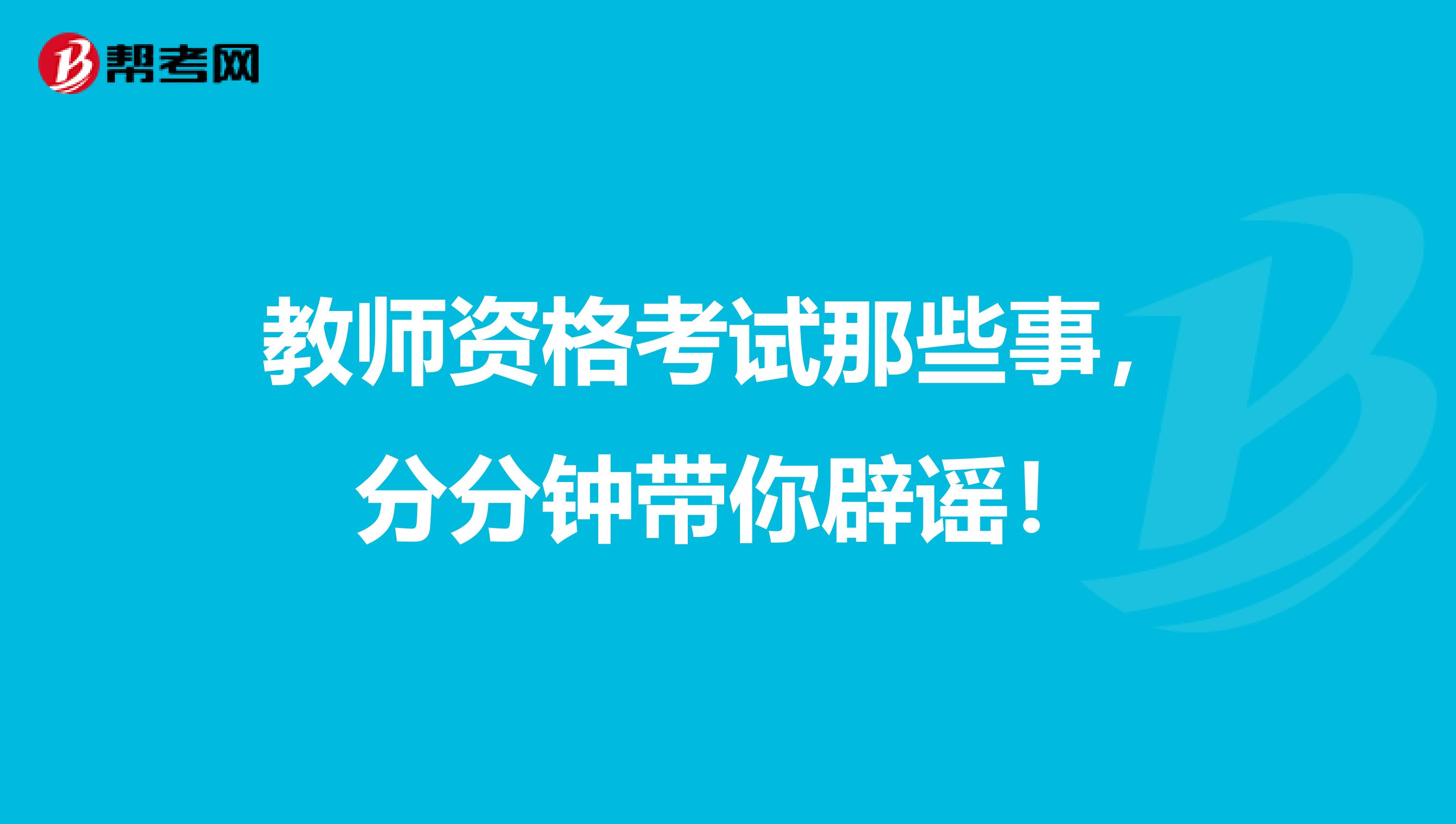教师资格考试那些事，分分钟带你辟谣！