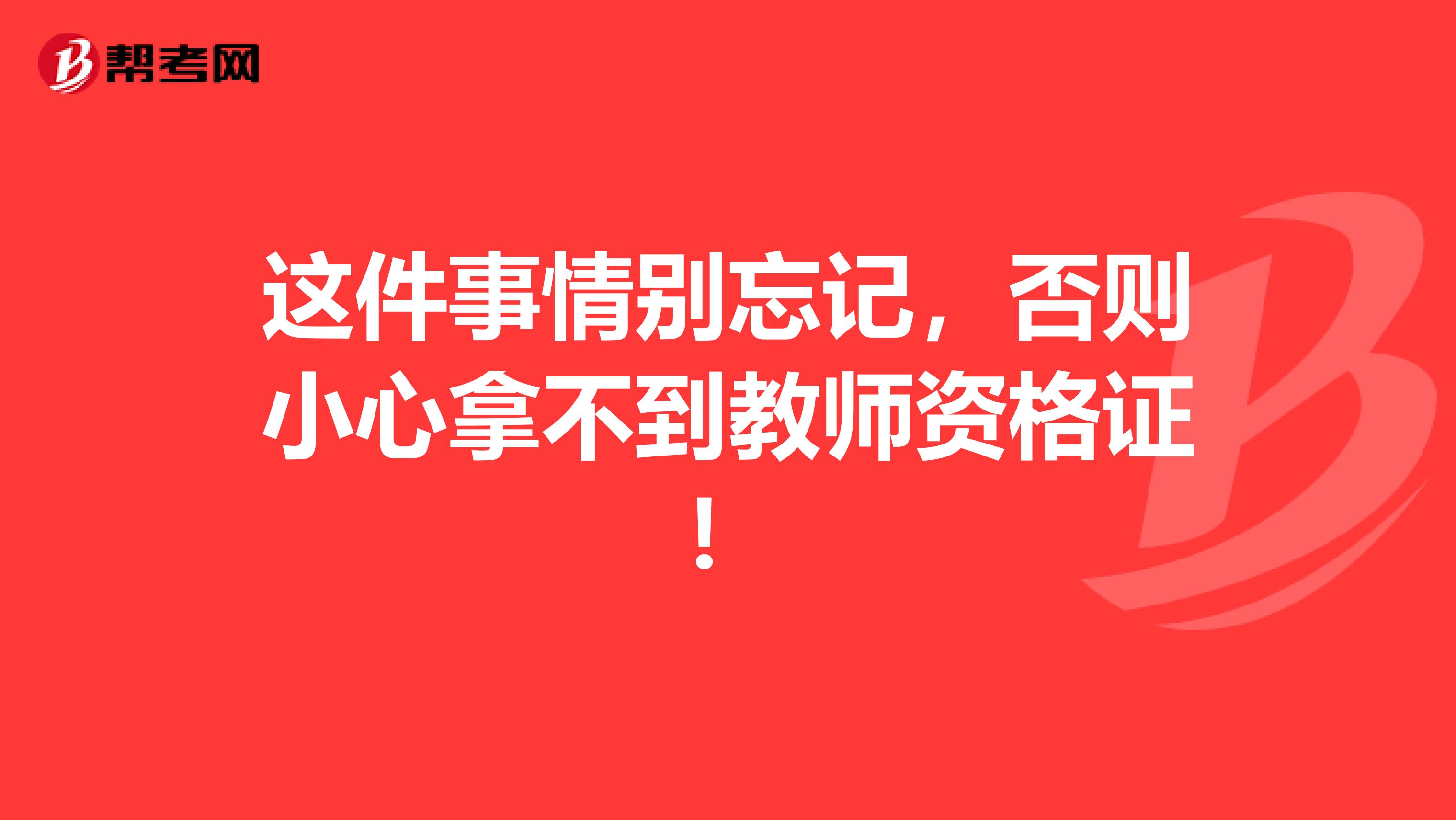 这件事情别忘记，否则小心拿不到教师资格证！