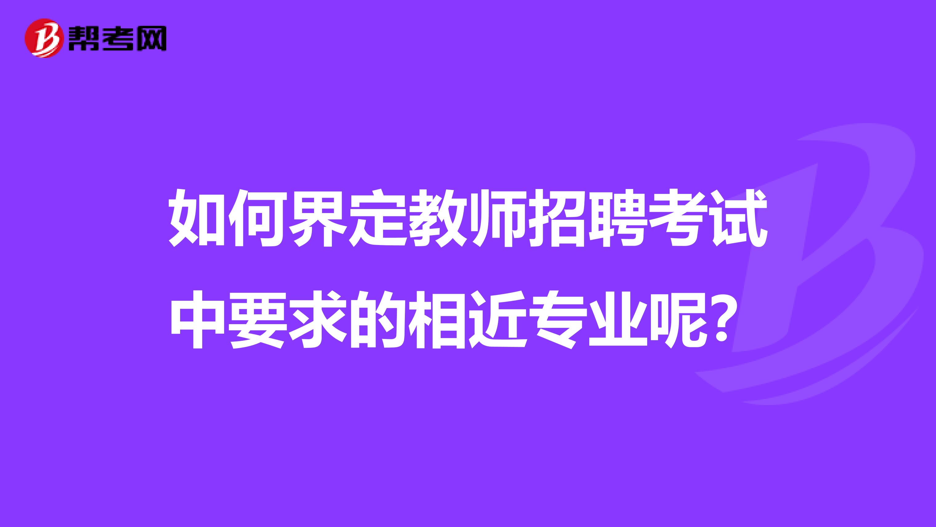 如何界定教师招聘考试中要求的相近专业呢？
