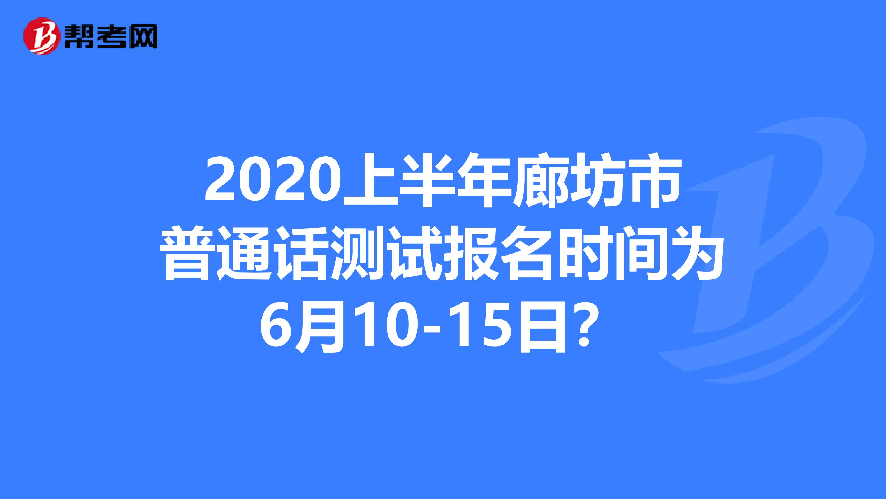 2020上半年廊坊市普通话测试报名时间为6月10-15日？