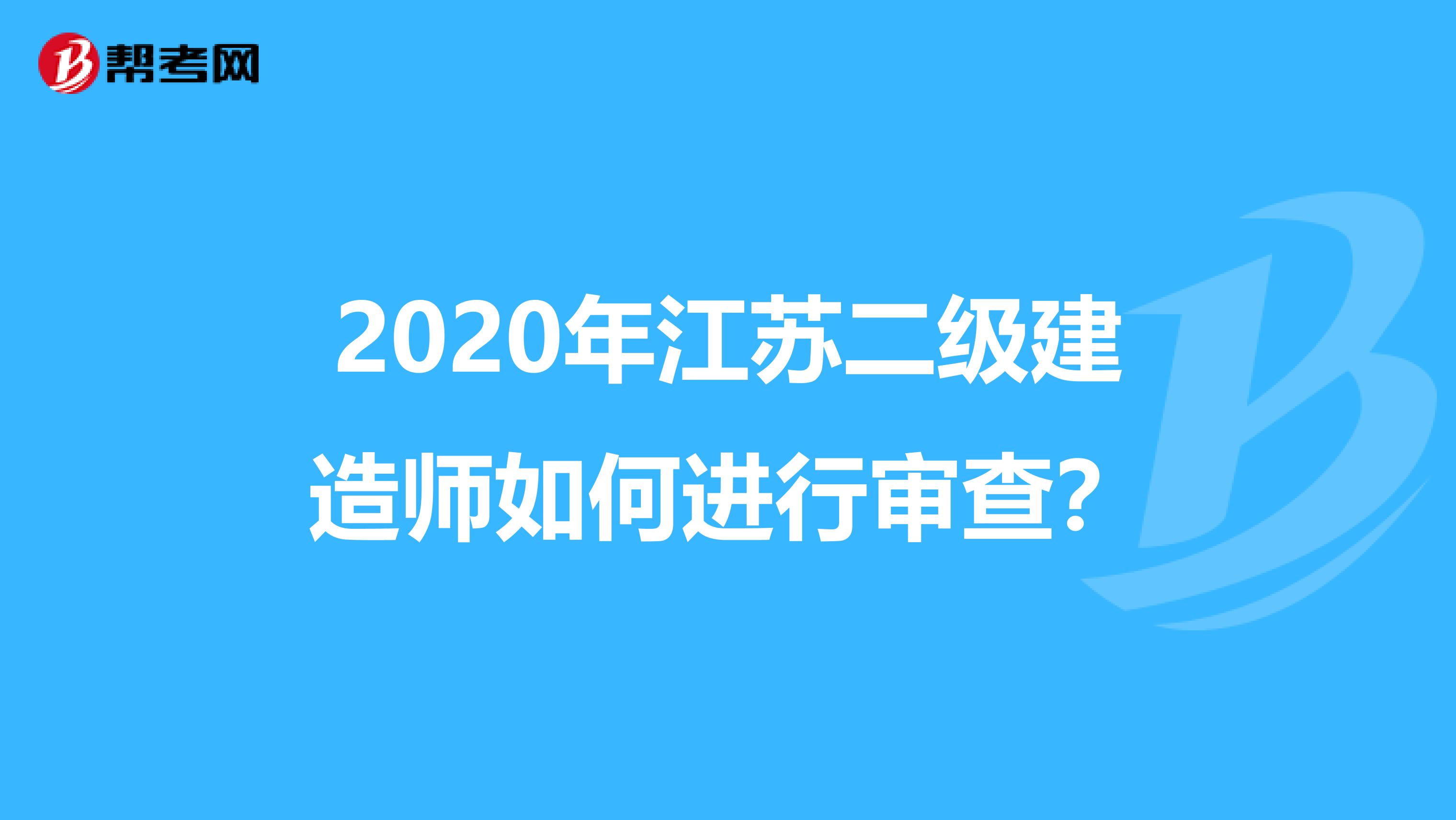 2020年江苏二级建造师如何进行审查？