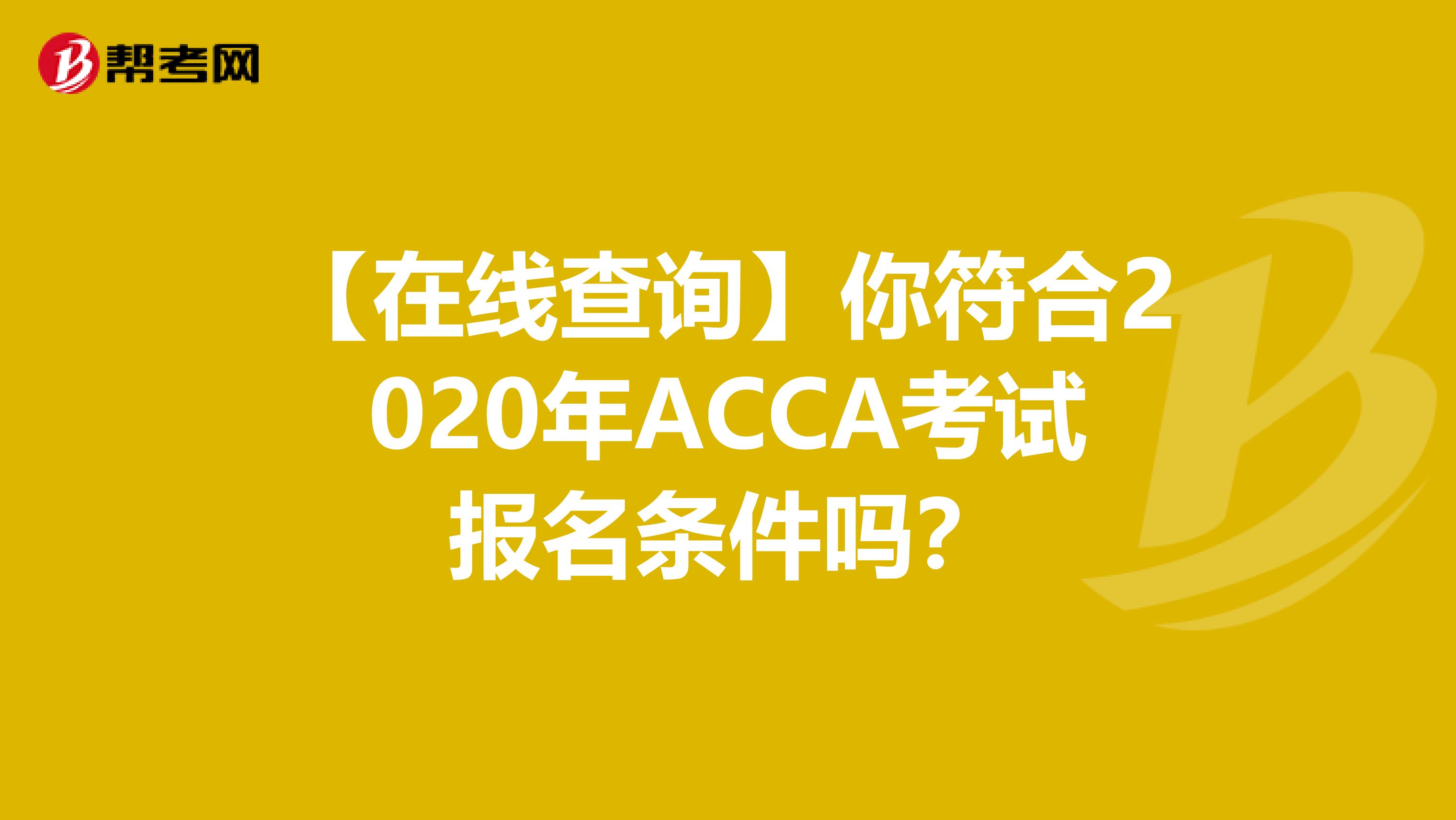 【在线查询】你符合2020年ACCA考试报名条件吗？