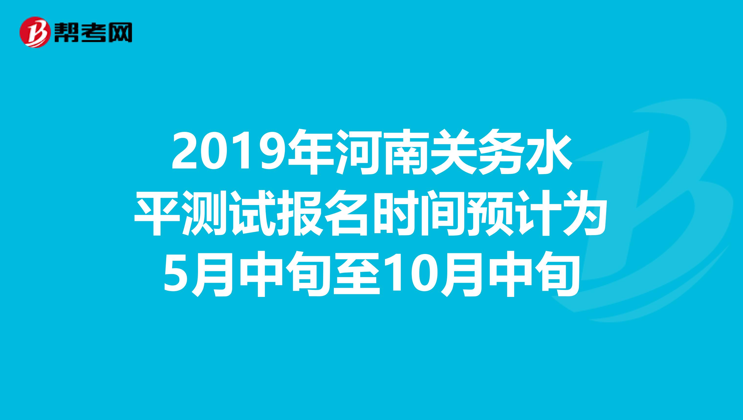 2019年河南关务水平测试报名时间预计为5月中旬至10月中旬