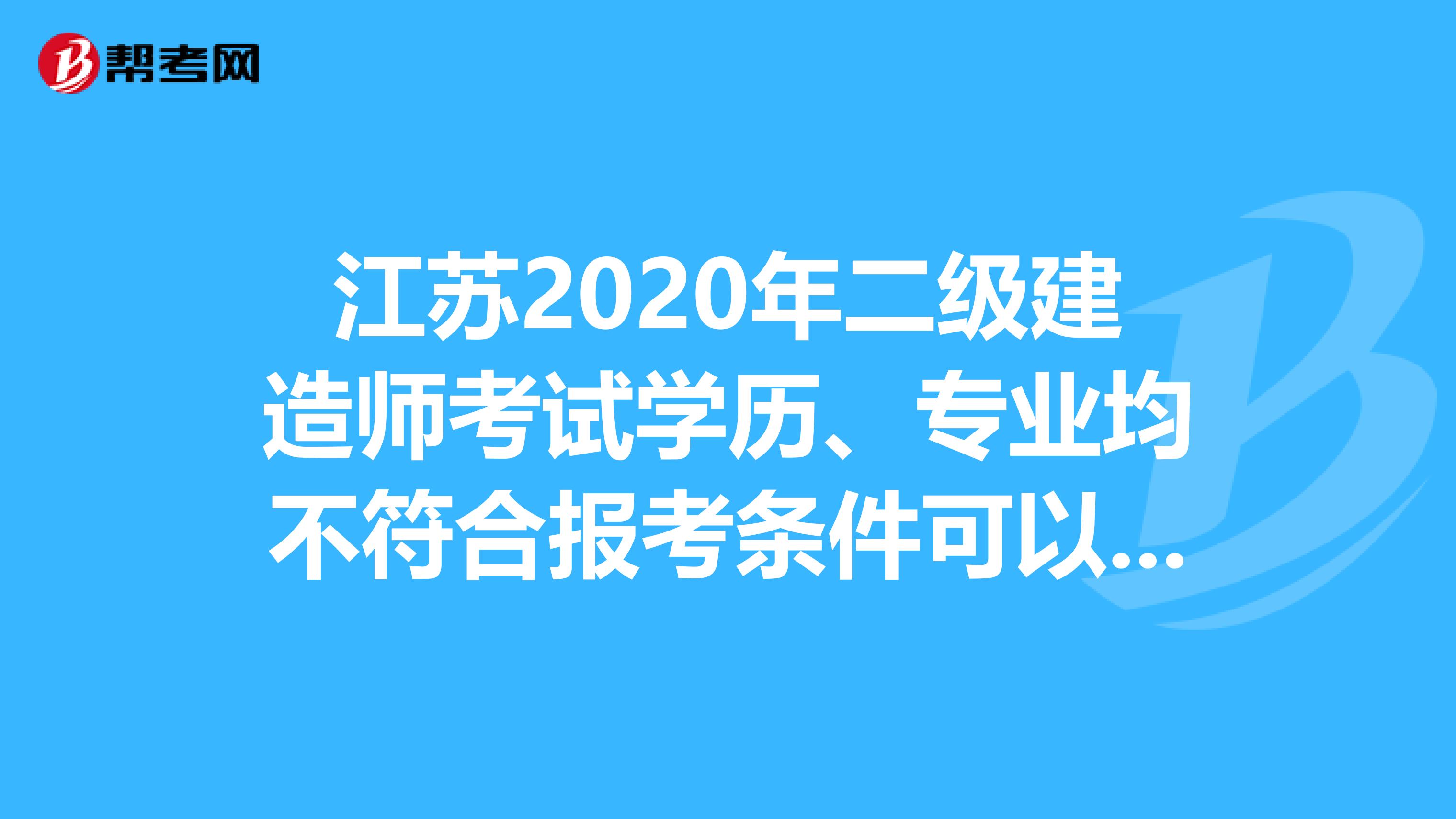 江苏2020年二级建造师考试学历、专业均不符合报考条件可以报考吗？