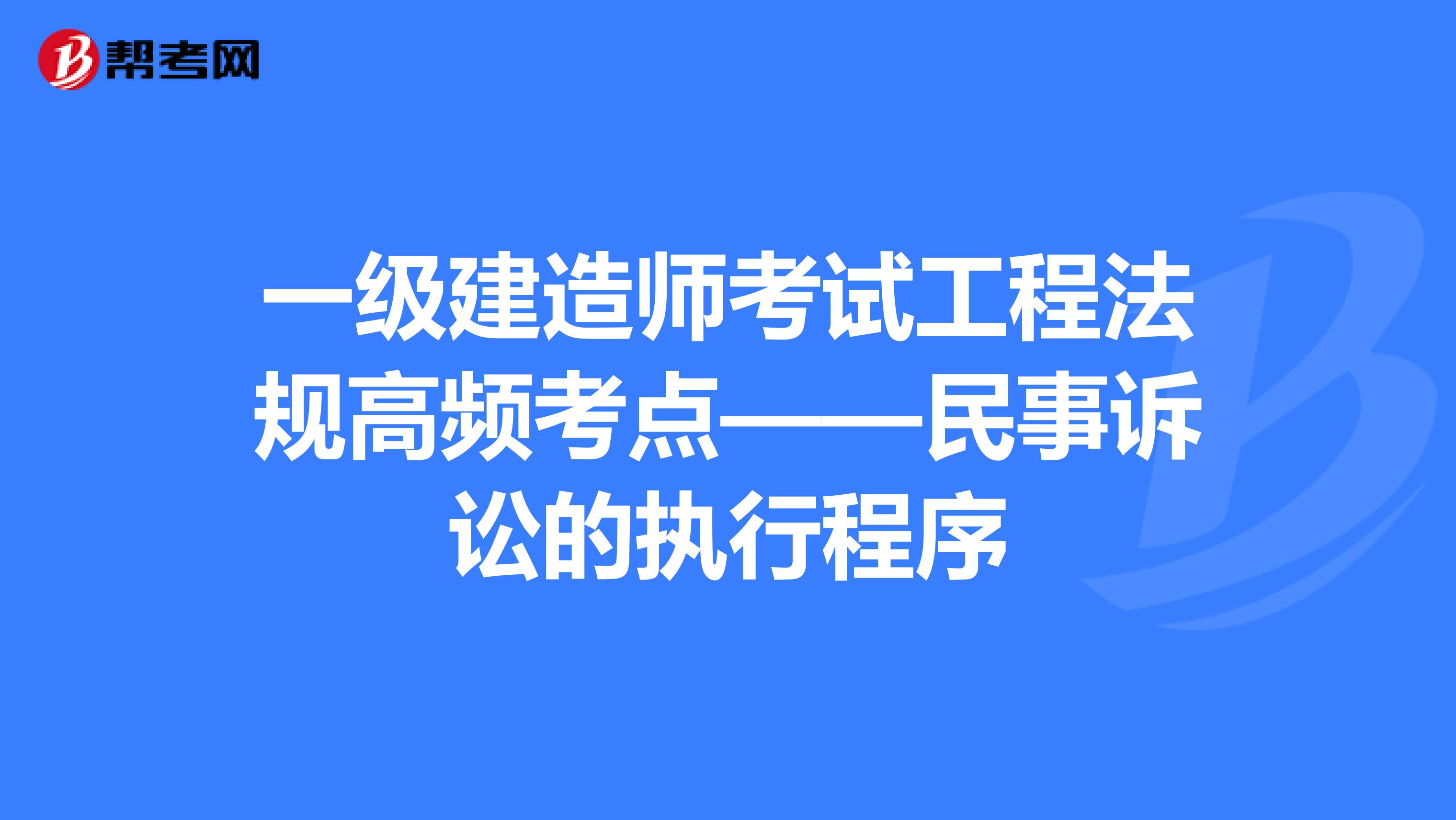 一级建造师考试工程法规高频考点——民事诉讼的执行程序