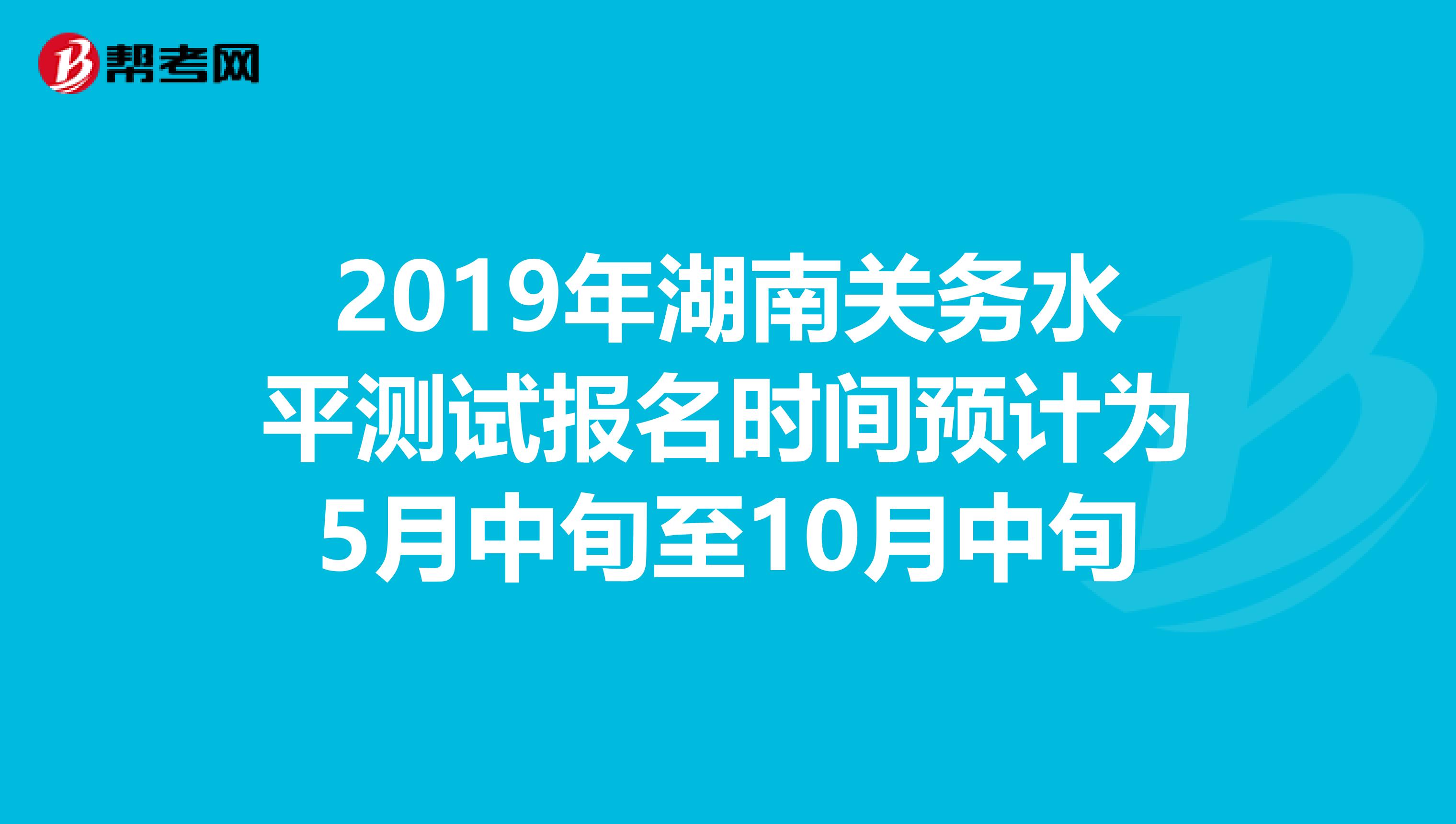 2019年湖南关务水平测试报名时间预计为5月中旬至10月中旬