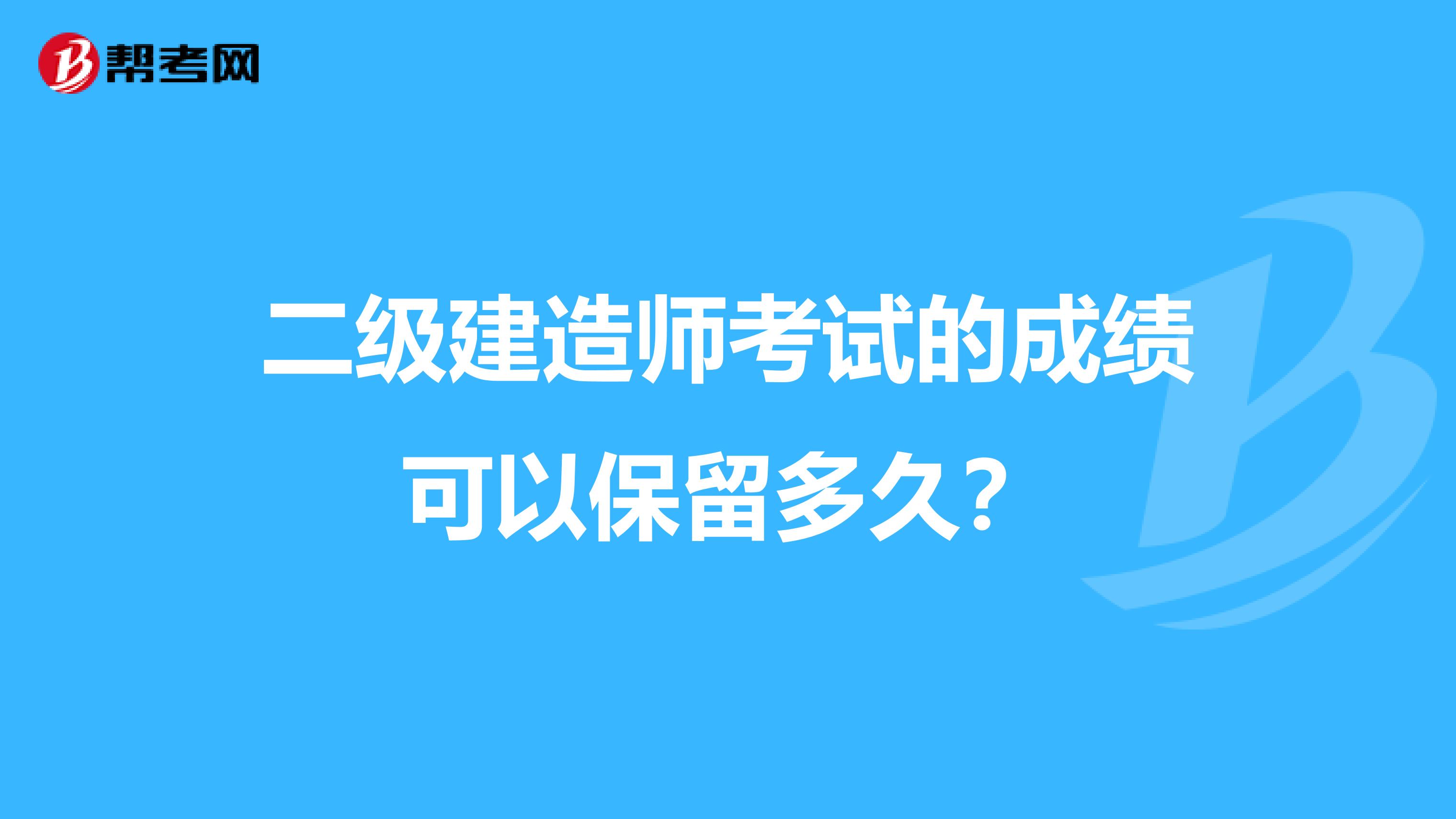 二级建造师考试的成绩可以保留多久？