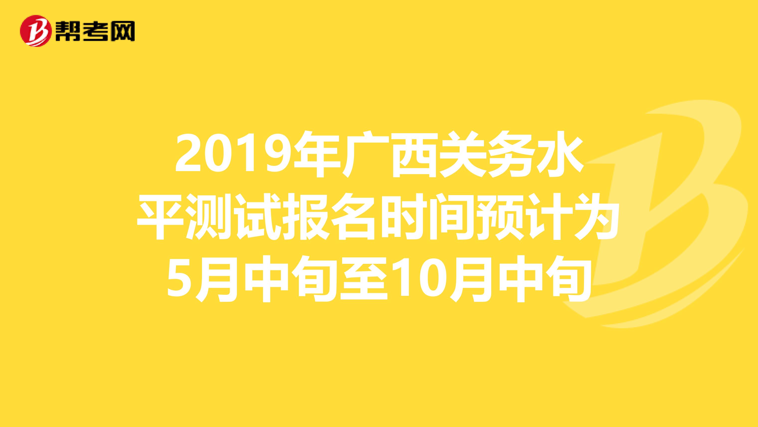 2019年广西关务水平测试报名时间预计为5月中旬至10月中旬