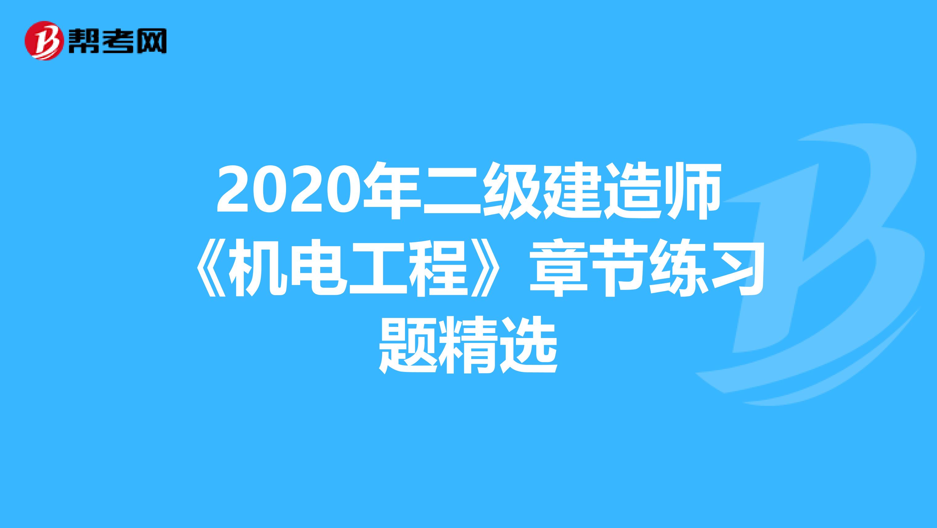 2020年二级建造师《机电工程》章节练习题精选