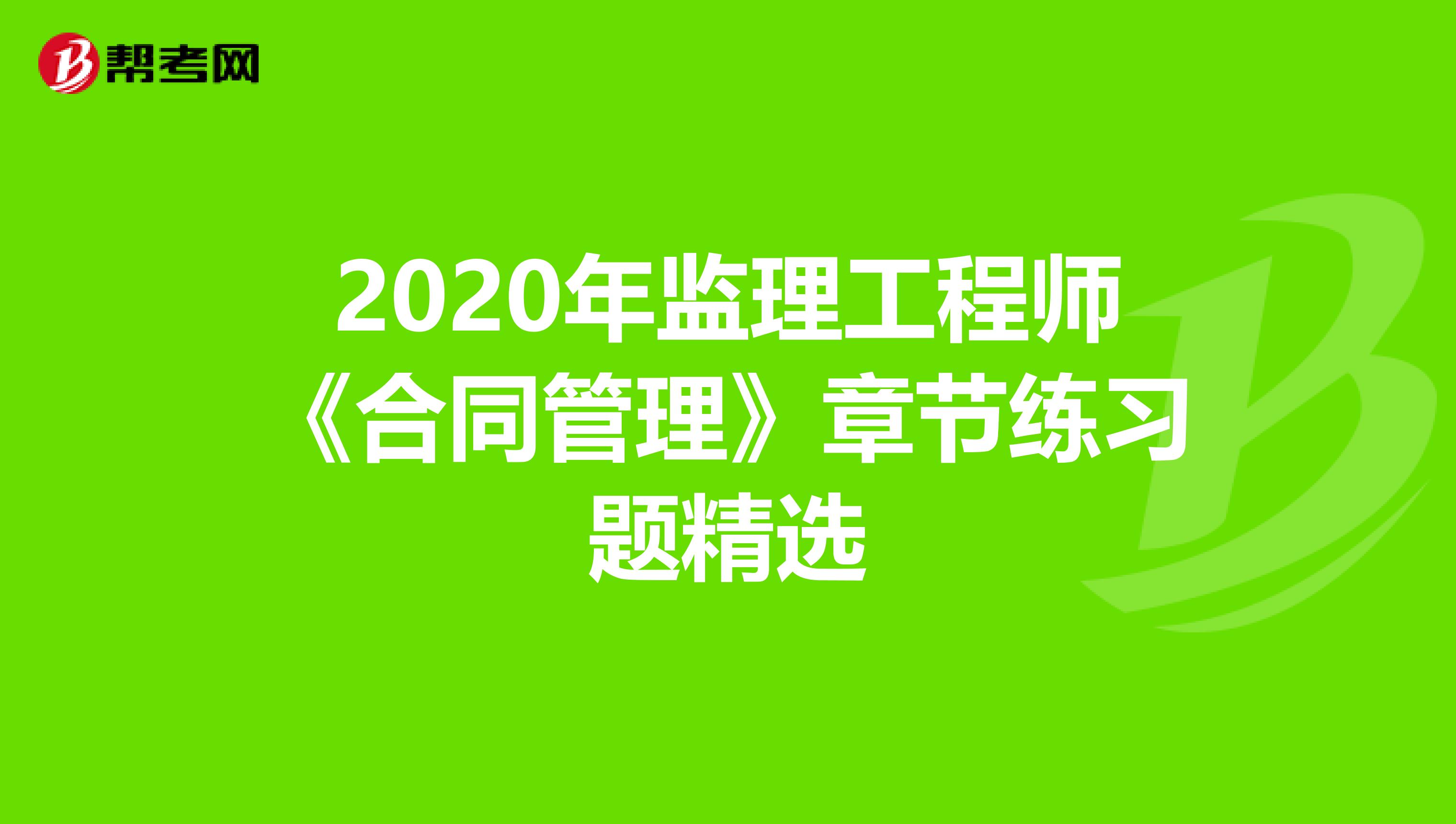 2020年监理工程师《合同管理》章节练习题精选
