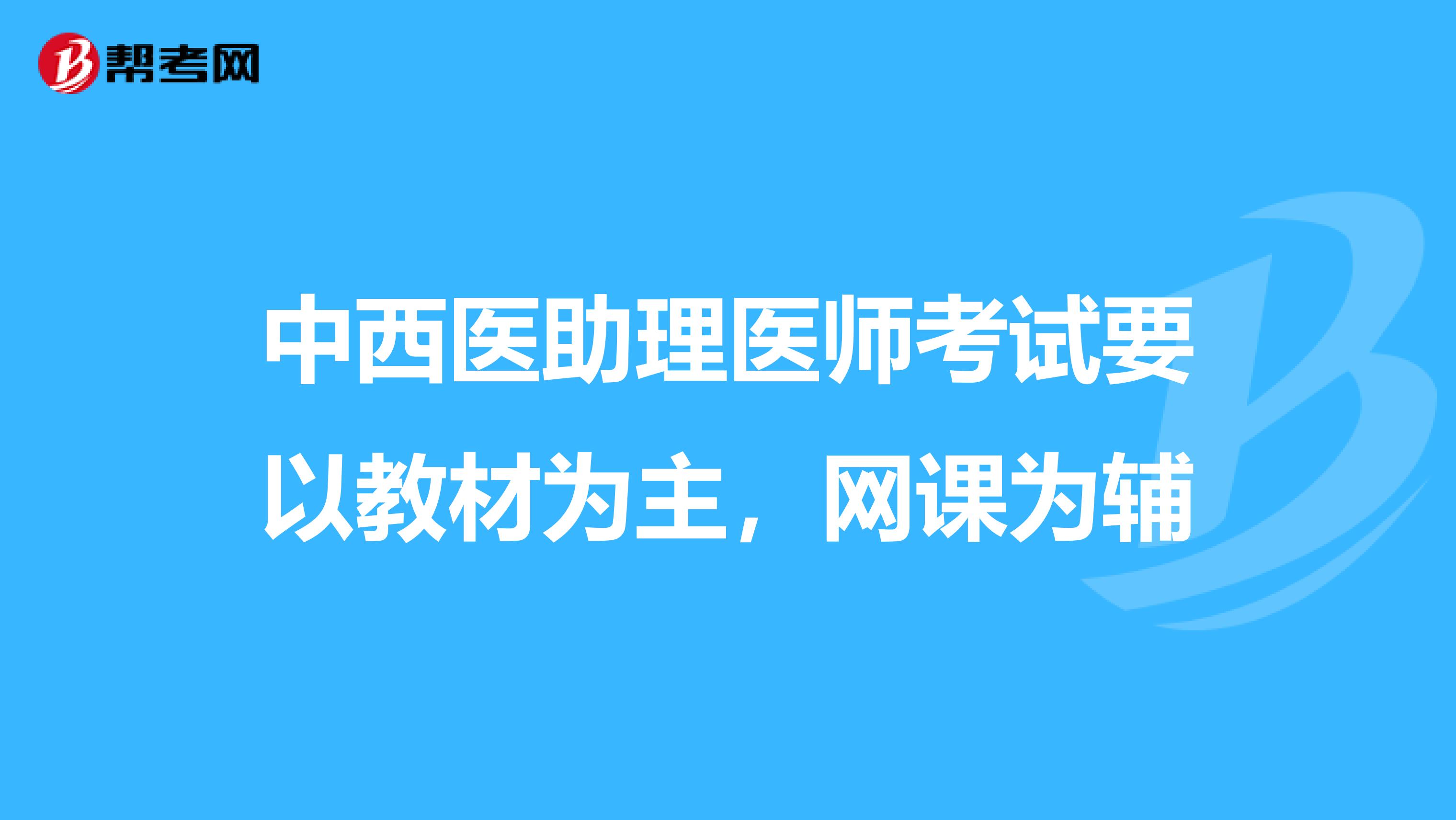 中西医助理医师考试要以教材为主，网课为辅