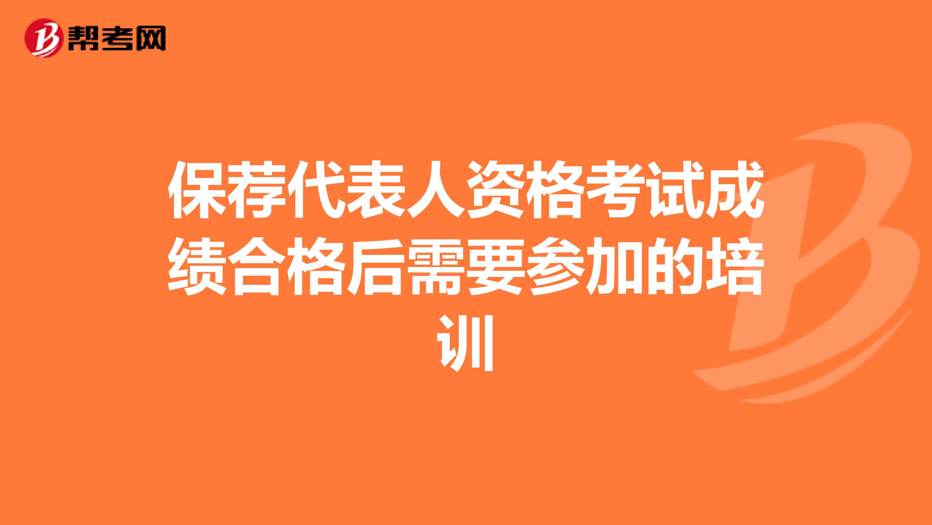 保荐代表人资格考试成绩合格后需要参加的培训