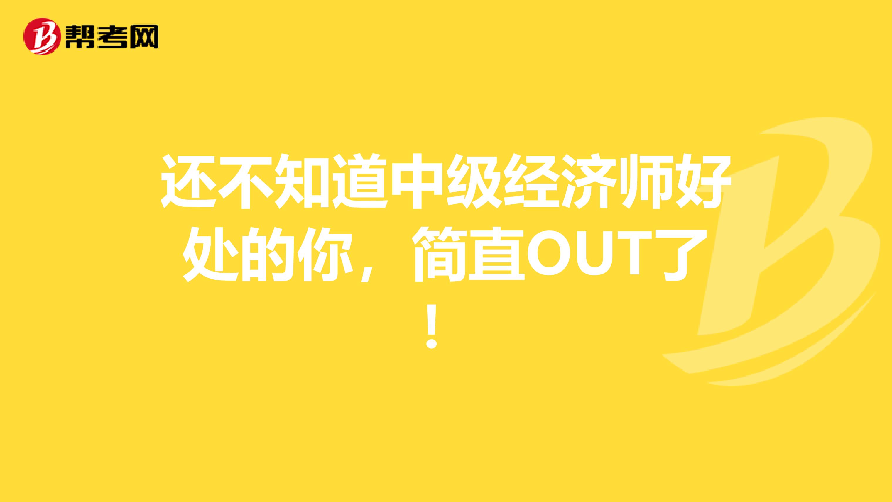 还不知道中级经济师好处的你，简直OUT了！