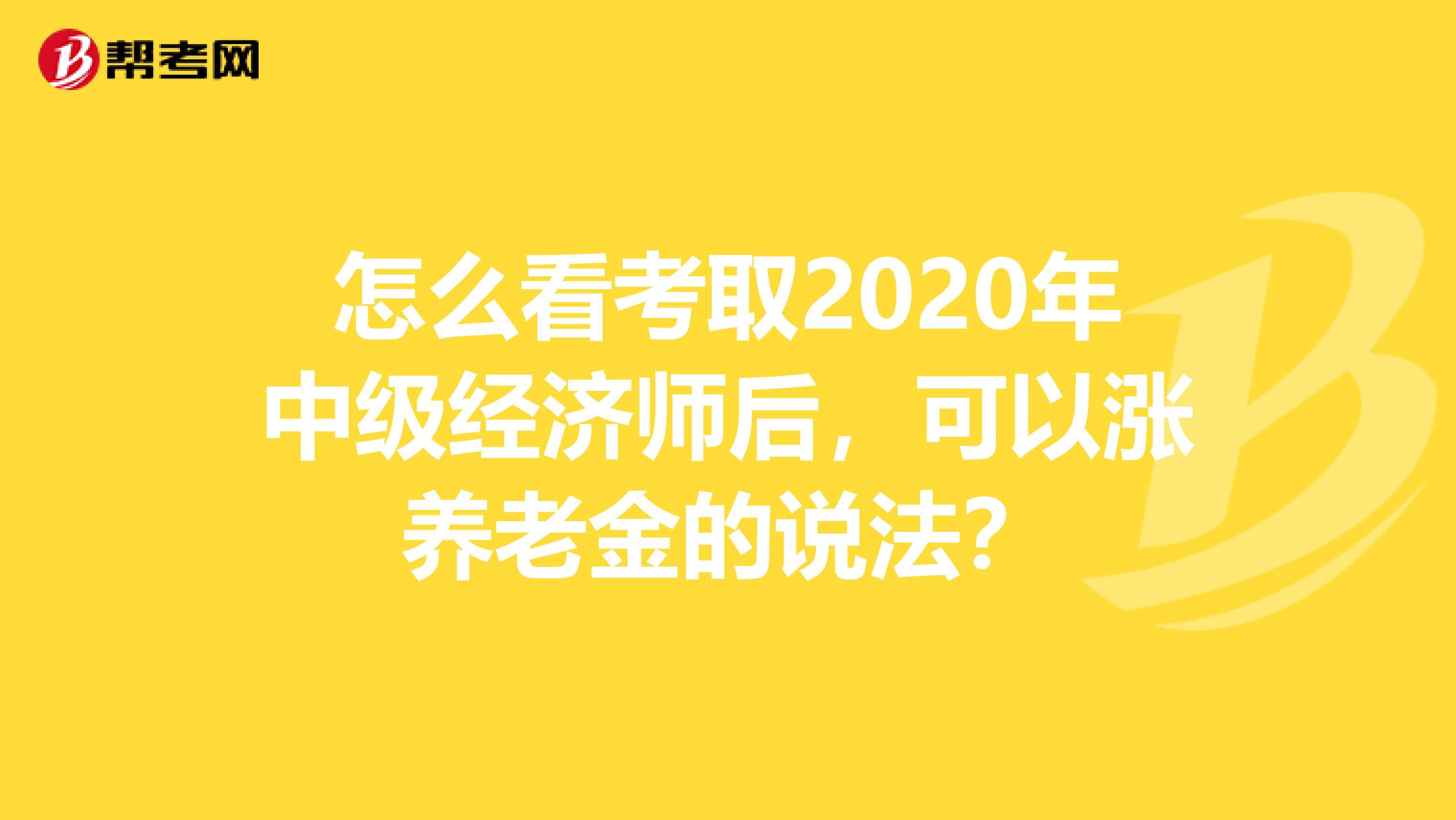怎么看考取2020年中级经济师后，可以涨养老金的说法？