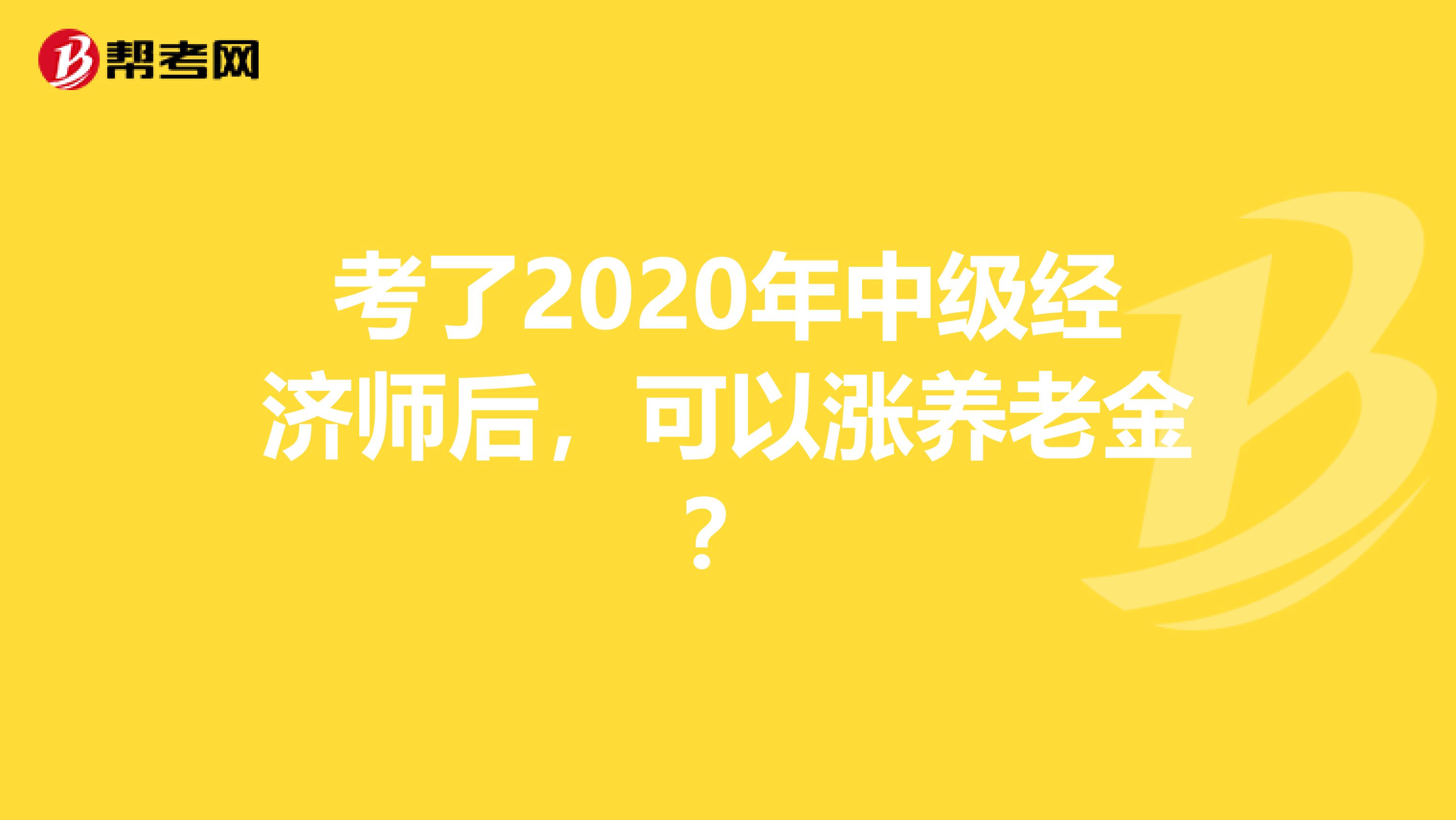 考了2020年中級經濟師后，可以漲養老金？