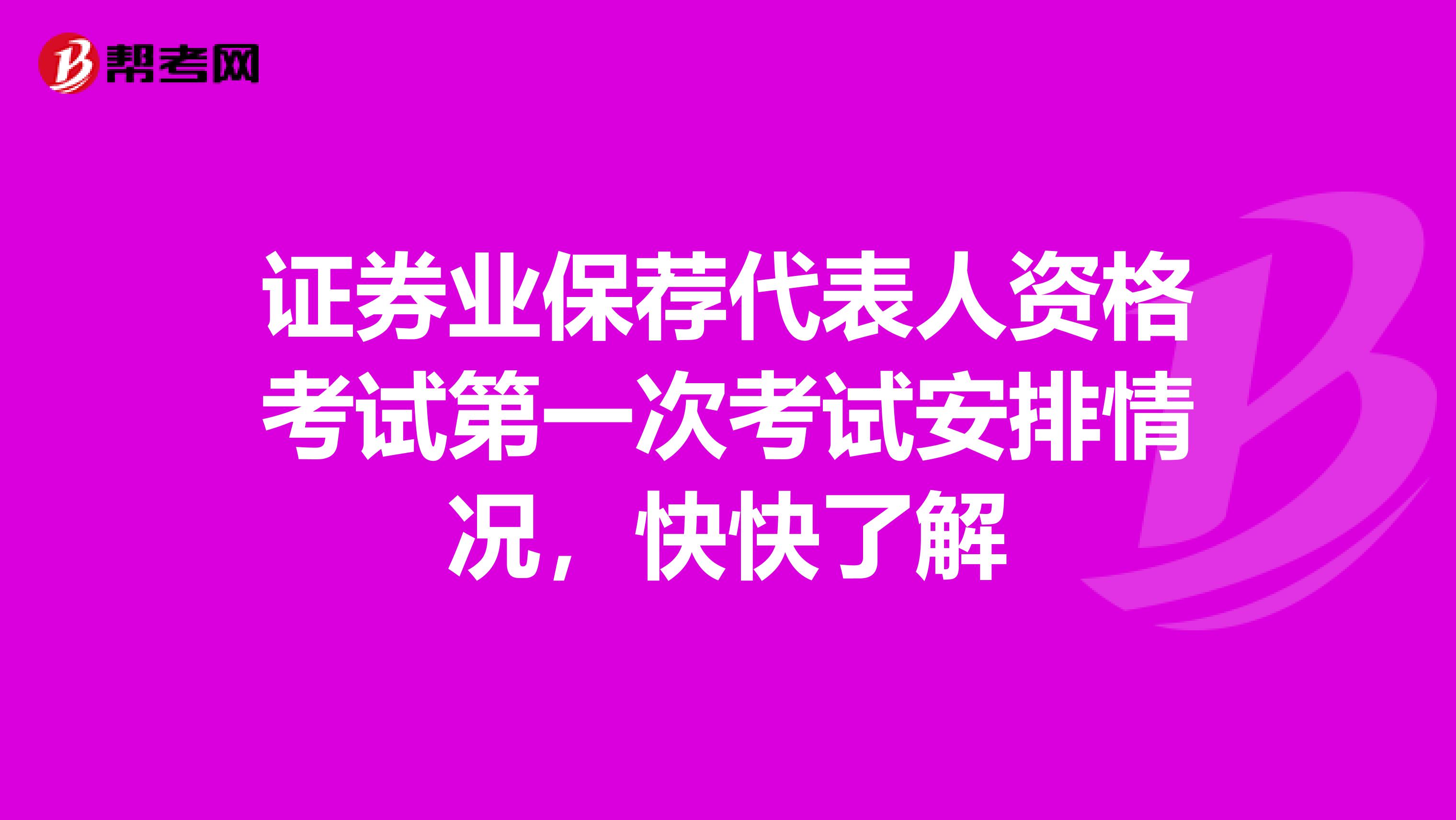 证券业保荐代表人资格考试第一次考试安排情况，快快了解