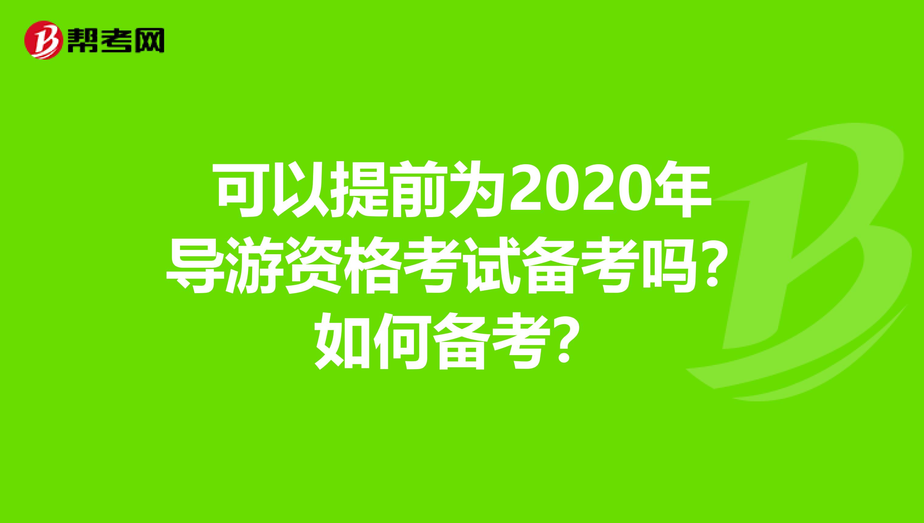 可以提前为2020年导游资格考试备考吗？如何备考？