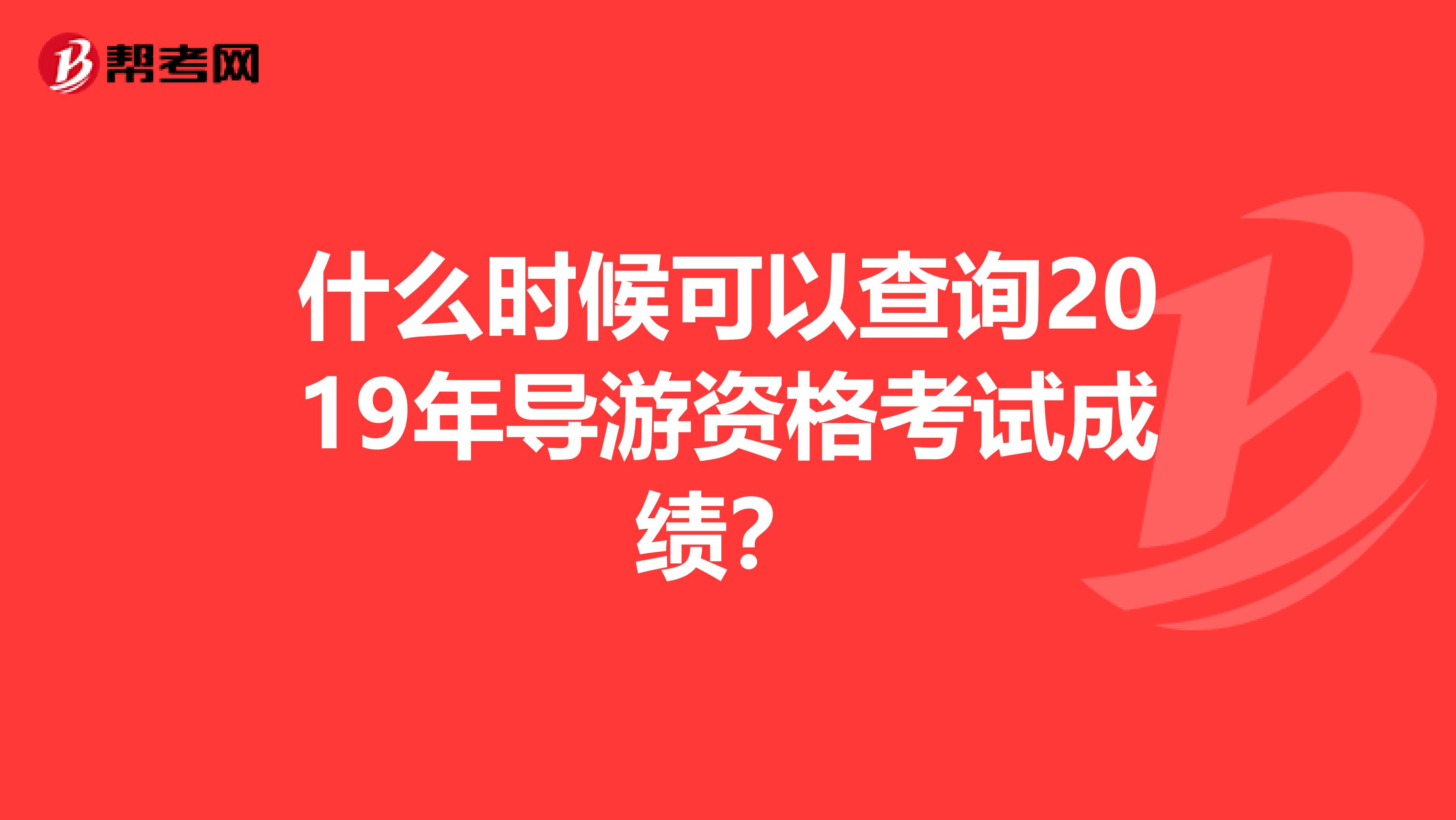 什么时候可以查询2019年导游资格考试成绩？