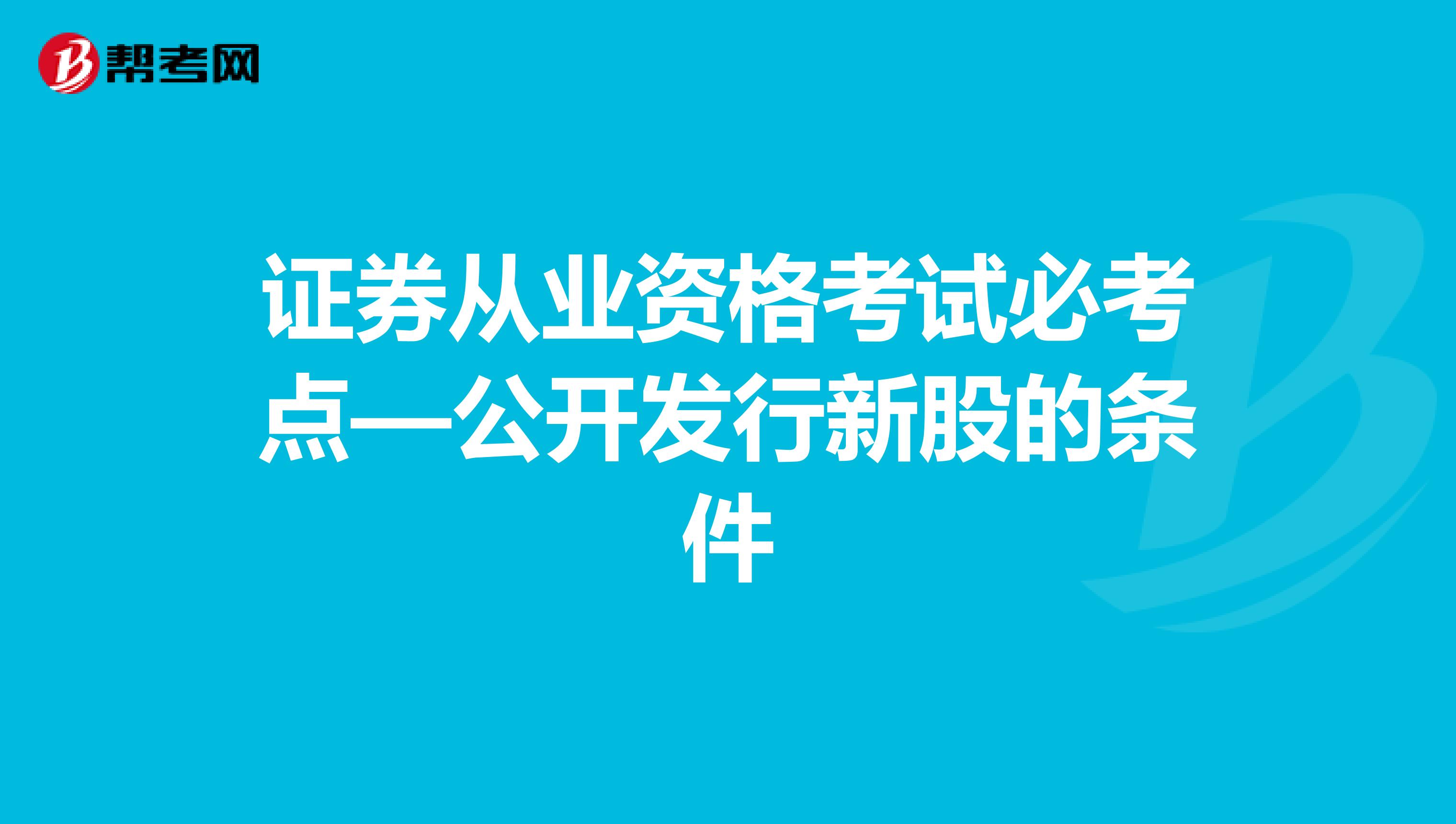 证券从业资格考试必考点—公开发行新股的条件