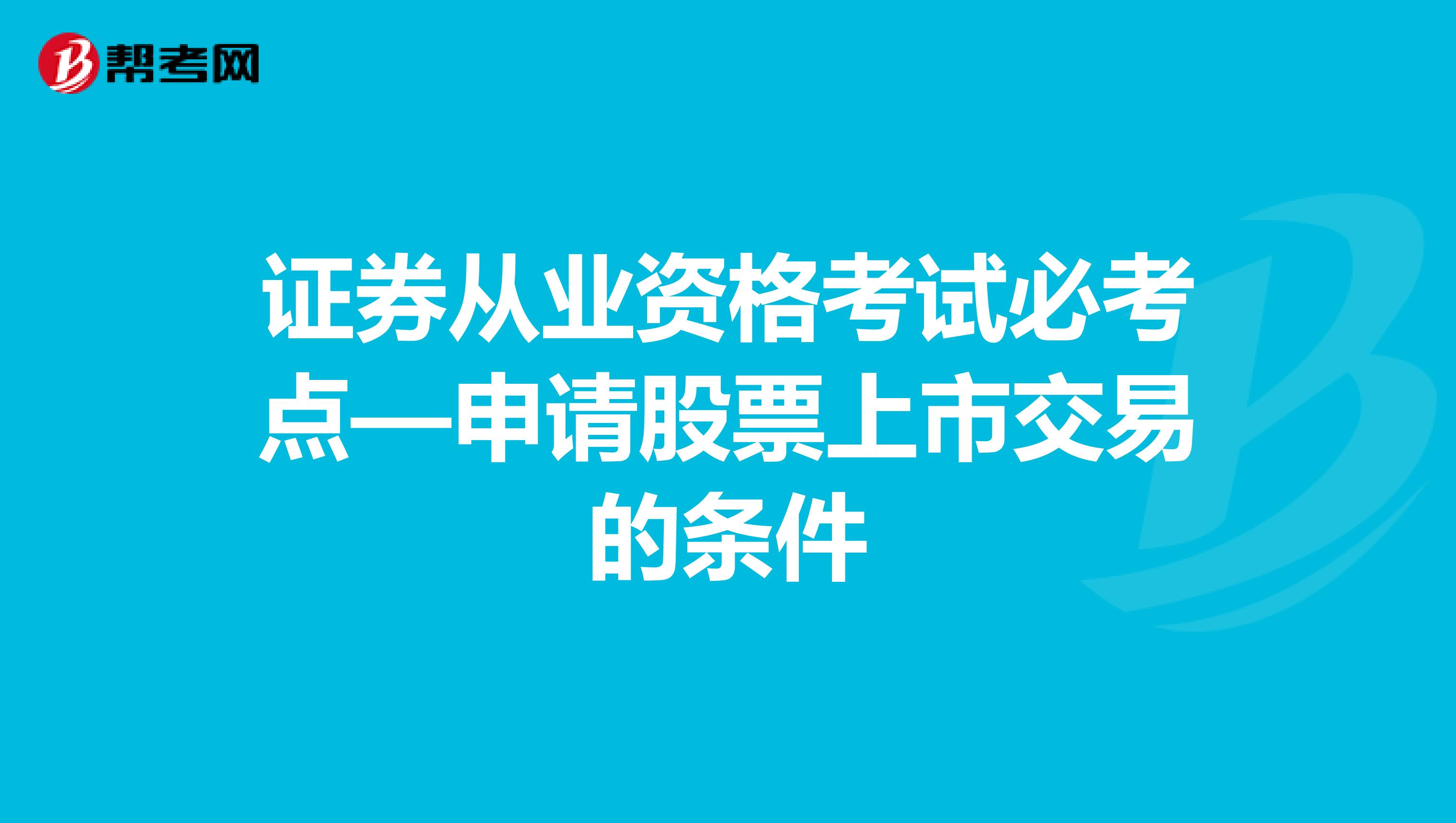 证券从业资格考试必考点—申请股票上市交易的条件